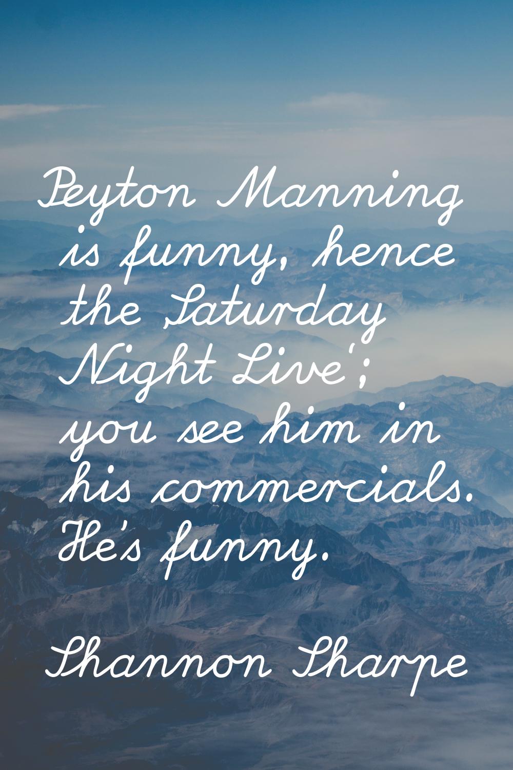 Peyton Manning is funny, hence the 'Saturday Night Live'; you see him in his commercials. He's funn