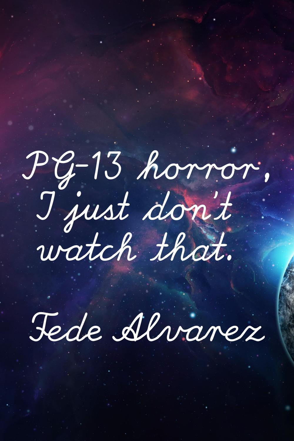 PG-13 horror, I just don't watch that.