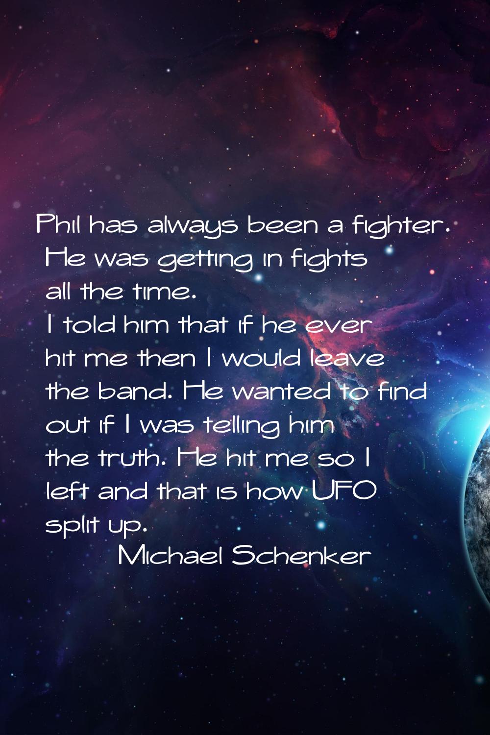 Phil has always been a fighter. He was getting in fights all the time. I told him that if he ever h