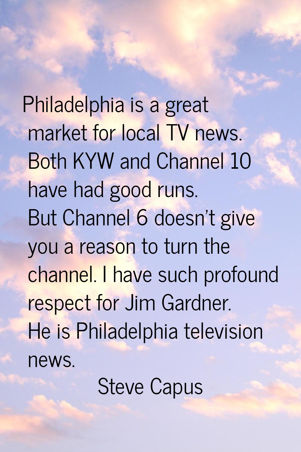 Philadelphia is a great market for local TV news. Both KYW and Channel 10 have had good runs. But C