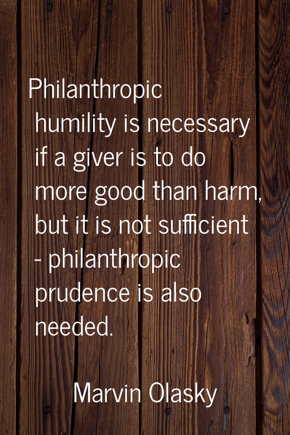 Philanthropic humility is necessary if a giver is to do more good than harm, but it is not sufficie