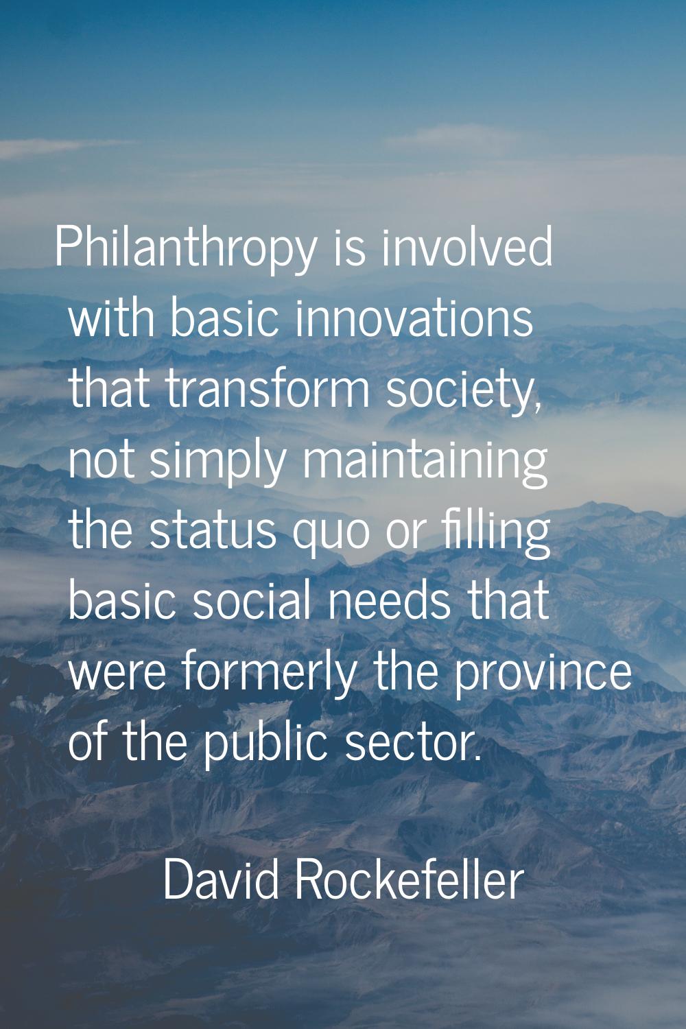 Philanthropy is involved with basic innovations that transform society, not simply maintaining the 