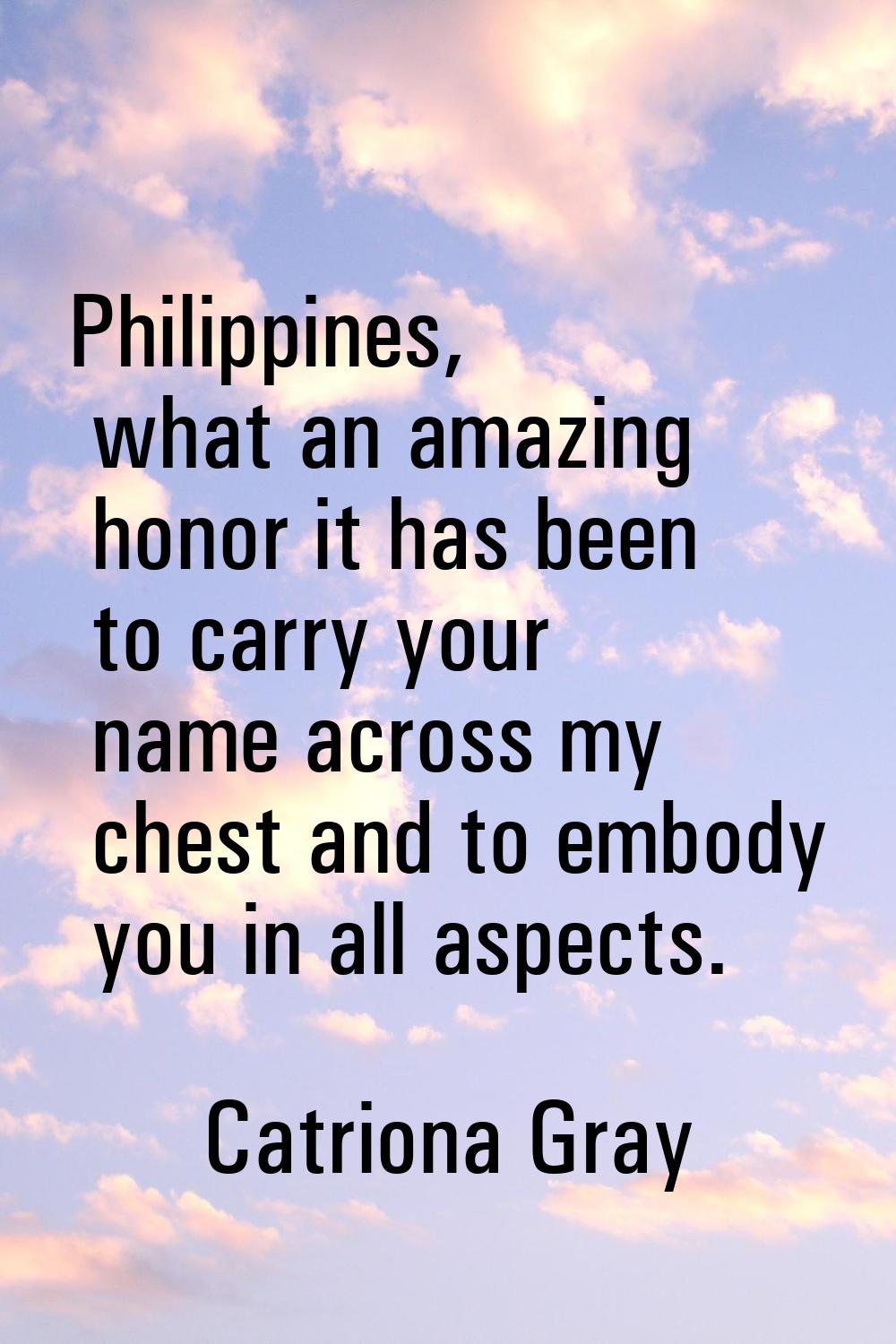 Philippines, what an amazing honor it has been to carry your name across my chest and to embody you