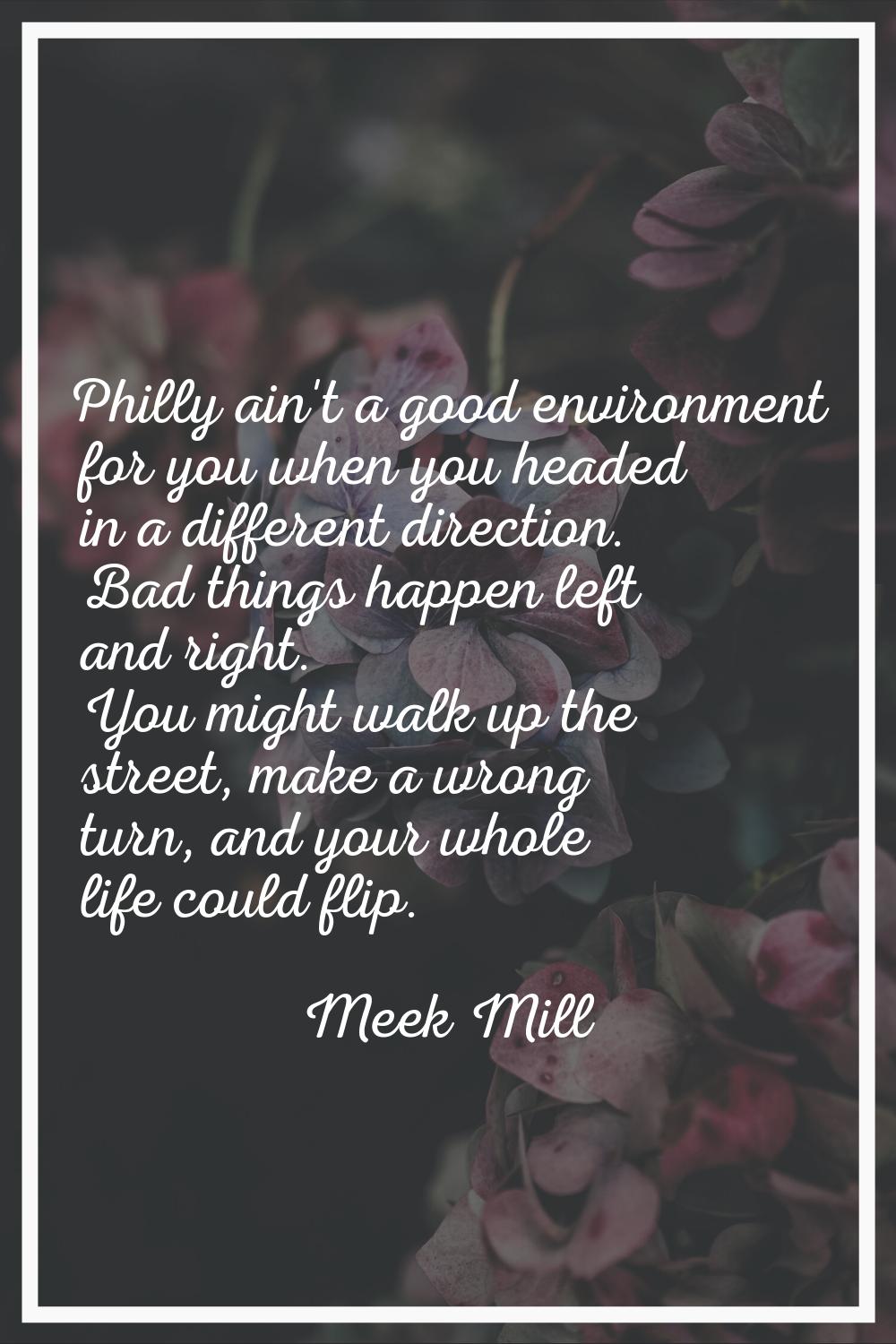 Philly ain't a good environment for you when you headed in a different direction. Bad things happen