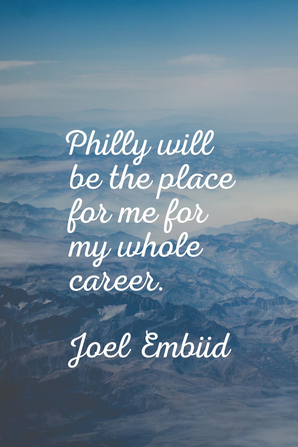 Philly will be the place for me for my whole career.