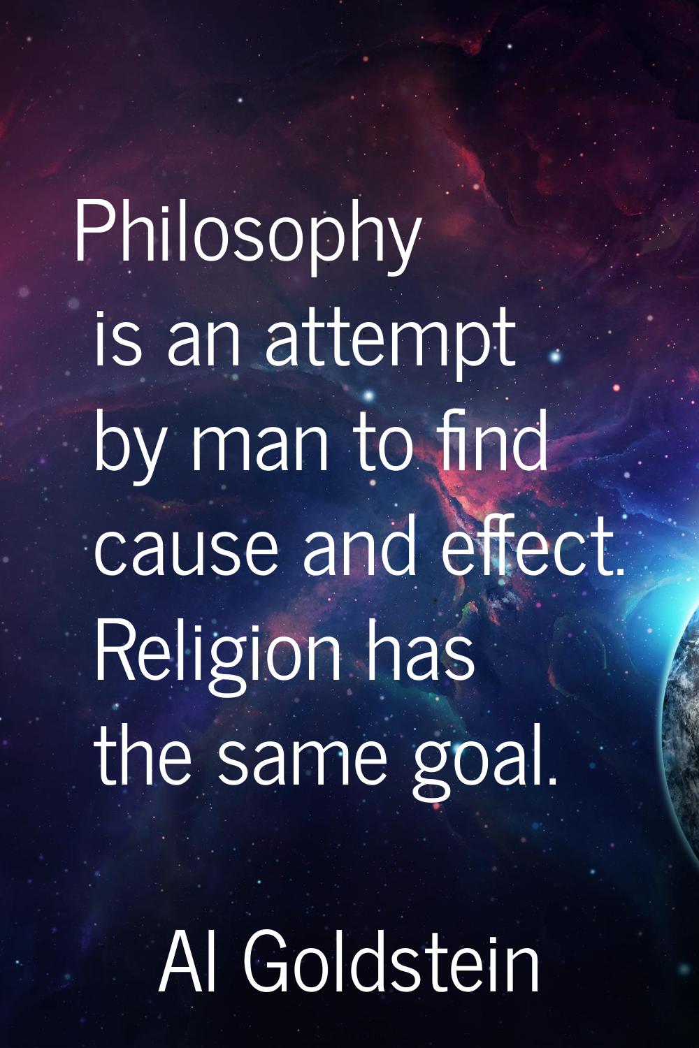 Philosophy is an attempt by man to find cause and effect. Religion has the same goal.