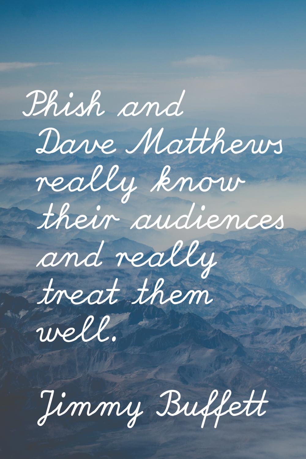 Phish and Dave Matthews really know their audiences and really treat them well.