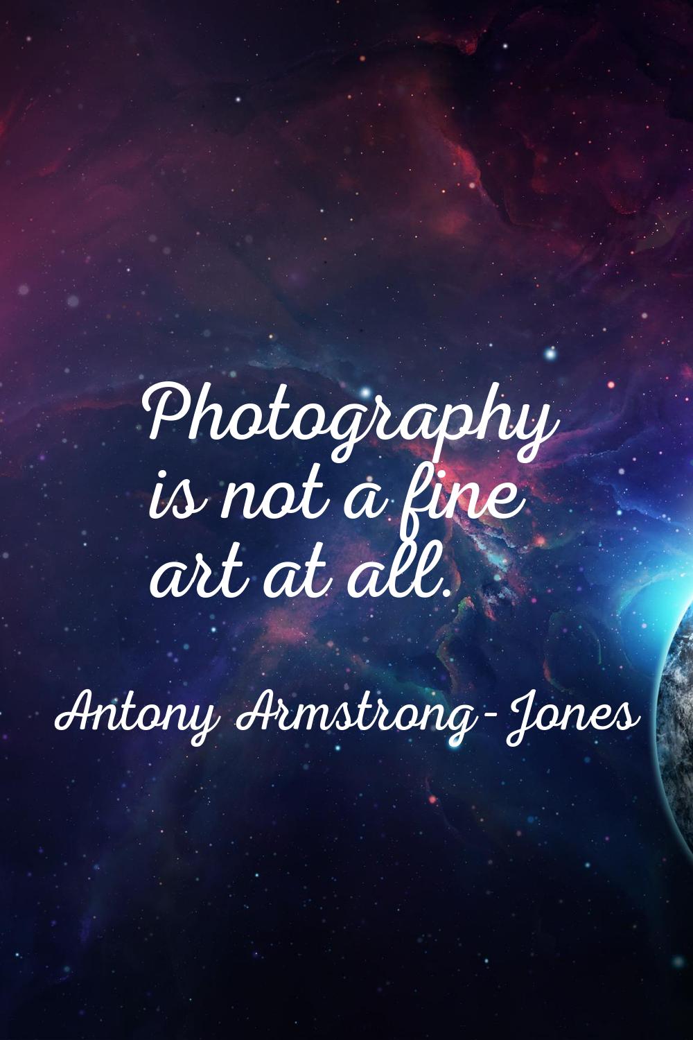 Photography is not a fine art at all.