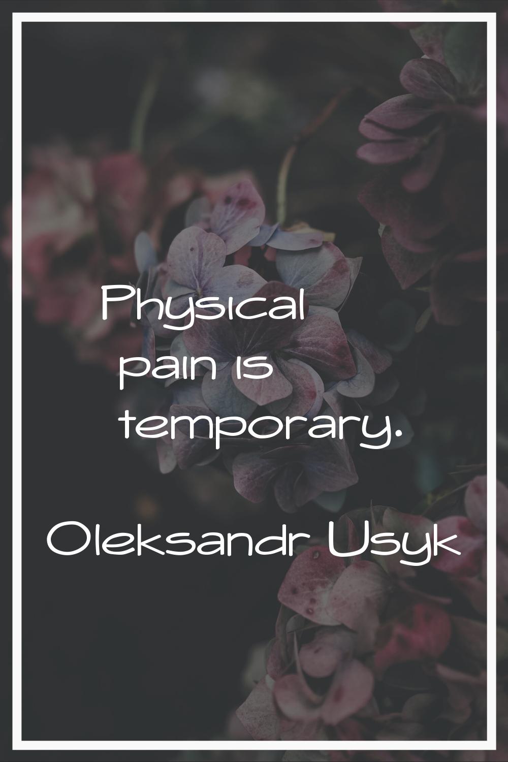Physical pain is temporary.