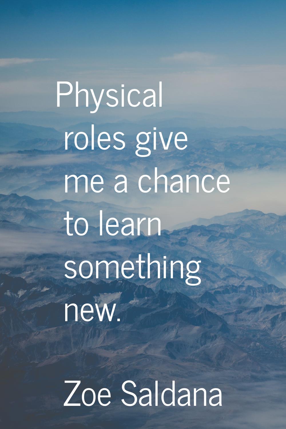 Physical roles give me a chance to learn something new.