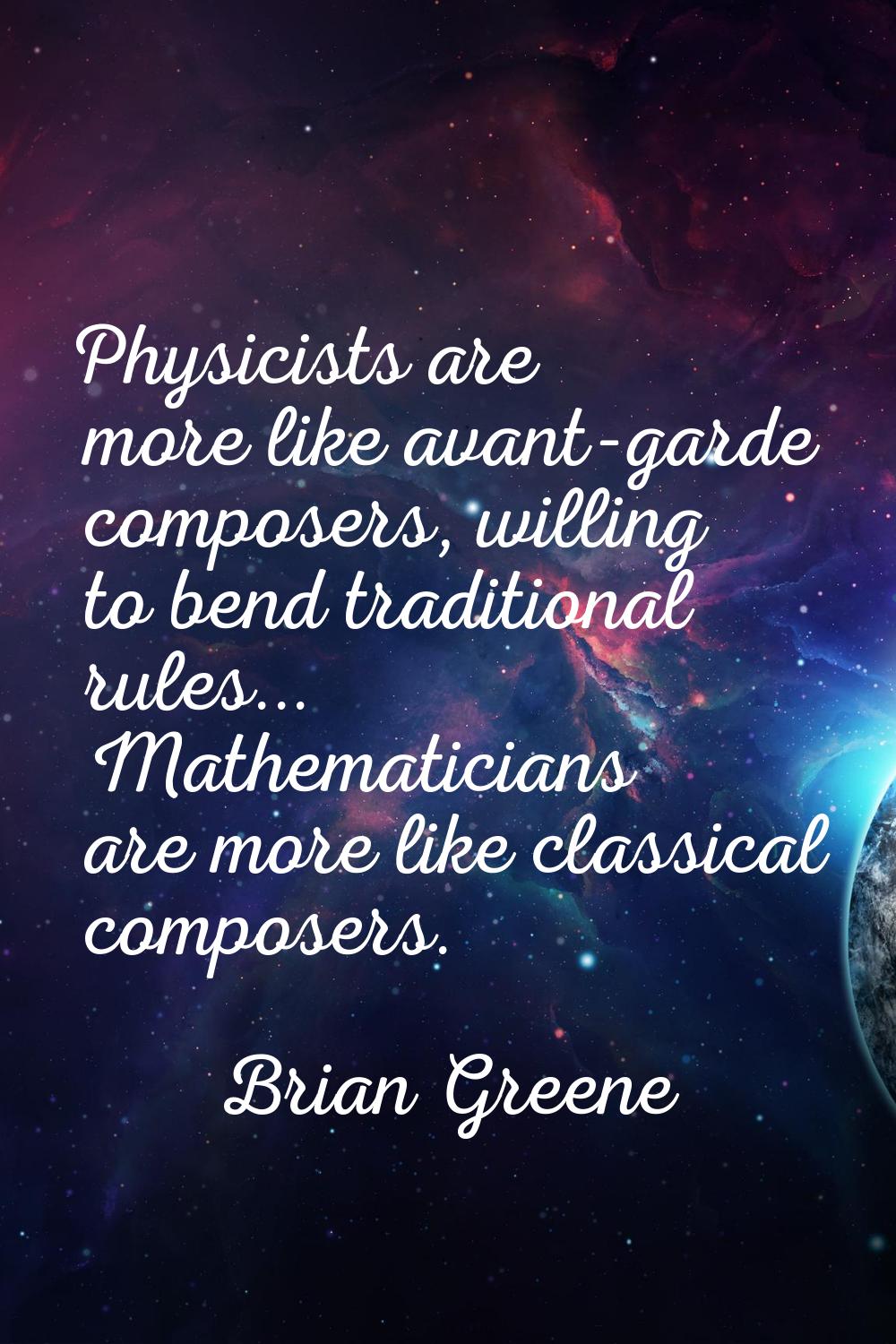 Physicists are more like avant-garde composers, willing to bend traditional rules... Mathematicians