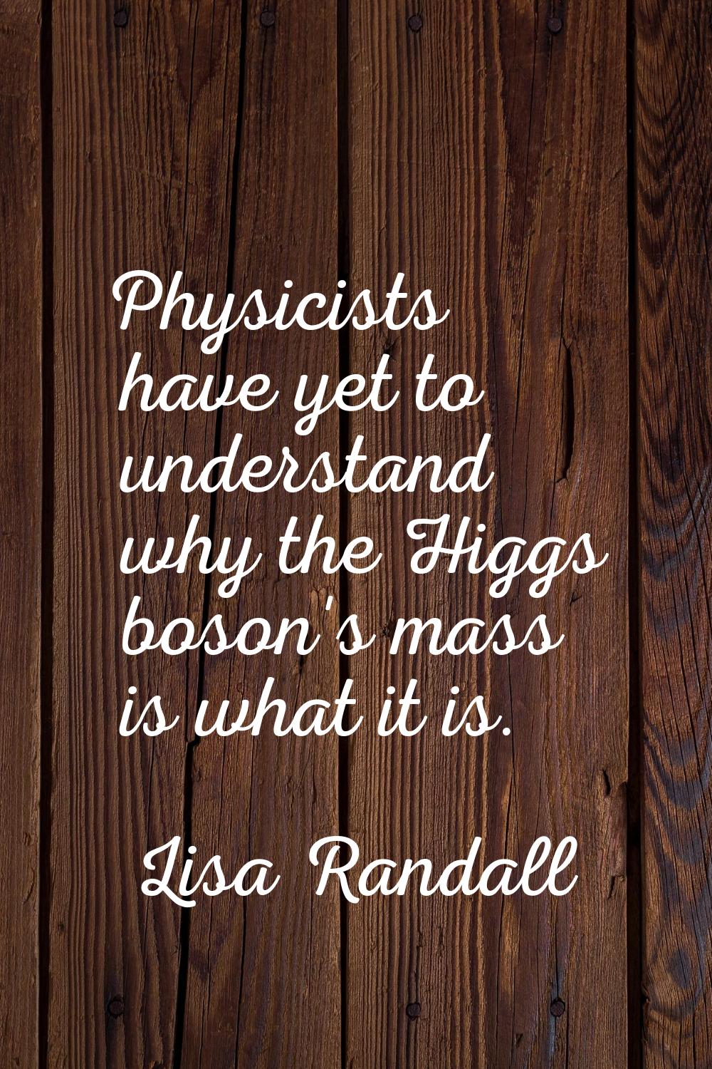 Physicists have yet to understand why the Higgs boson's mass is what it is.