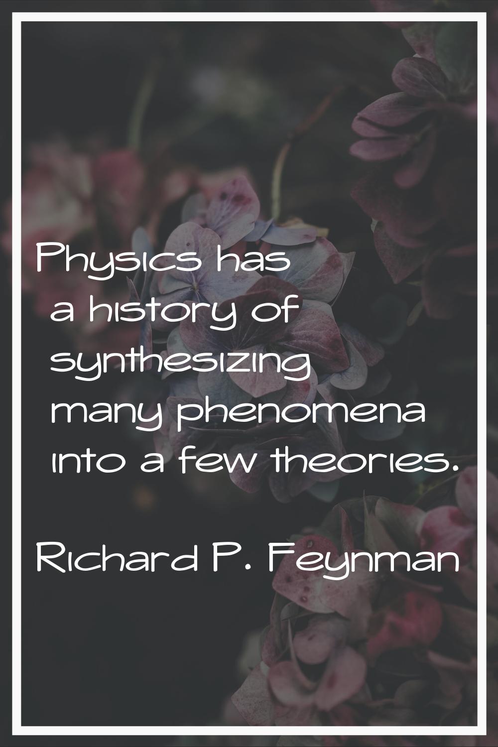 Physics has a history of synthesizing many phenomena into a few theories.