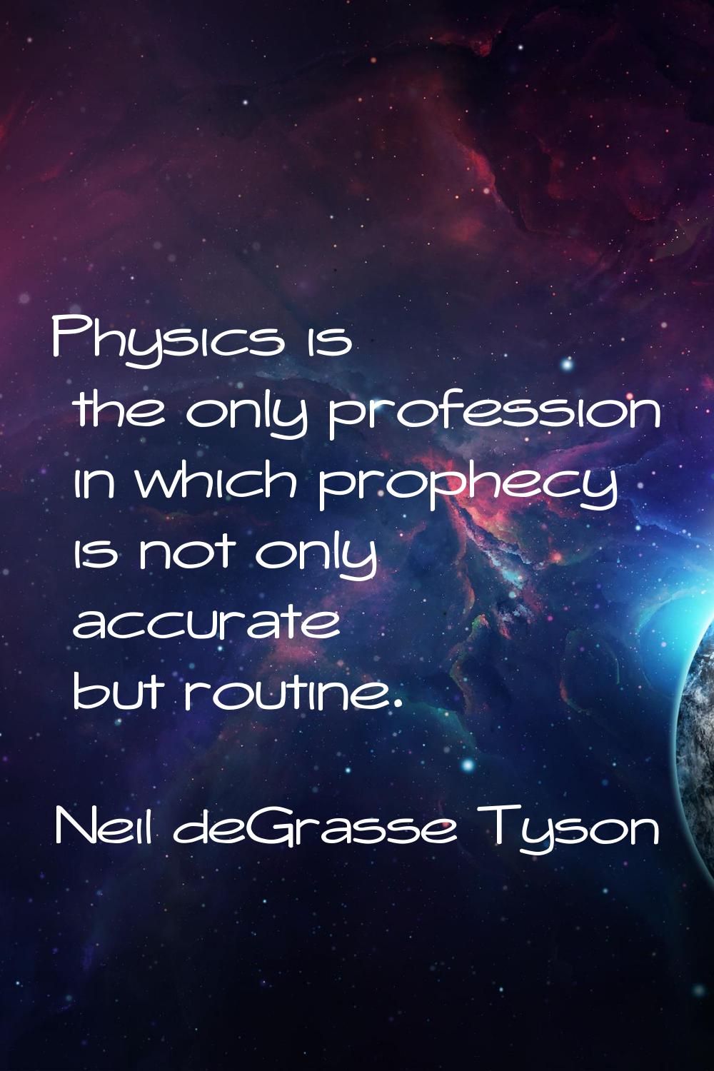 Physics is the only profession in which prophecy is not only accurate but routine.