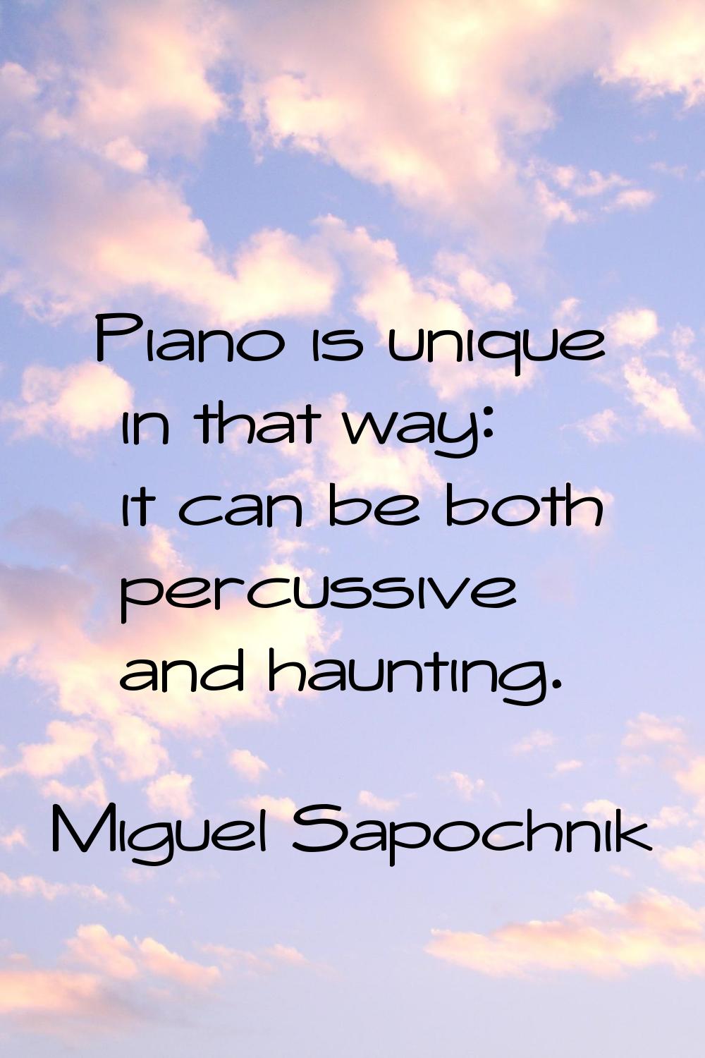 Piano is unique in that way: it can be both percussive and haunting.