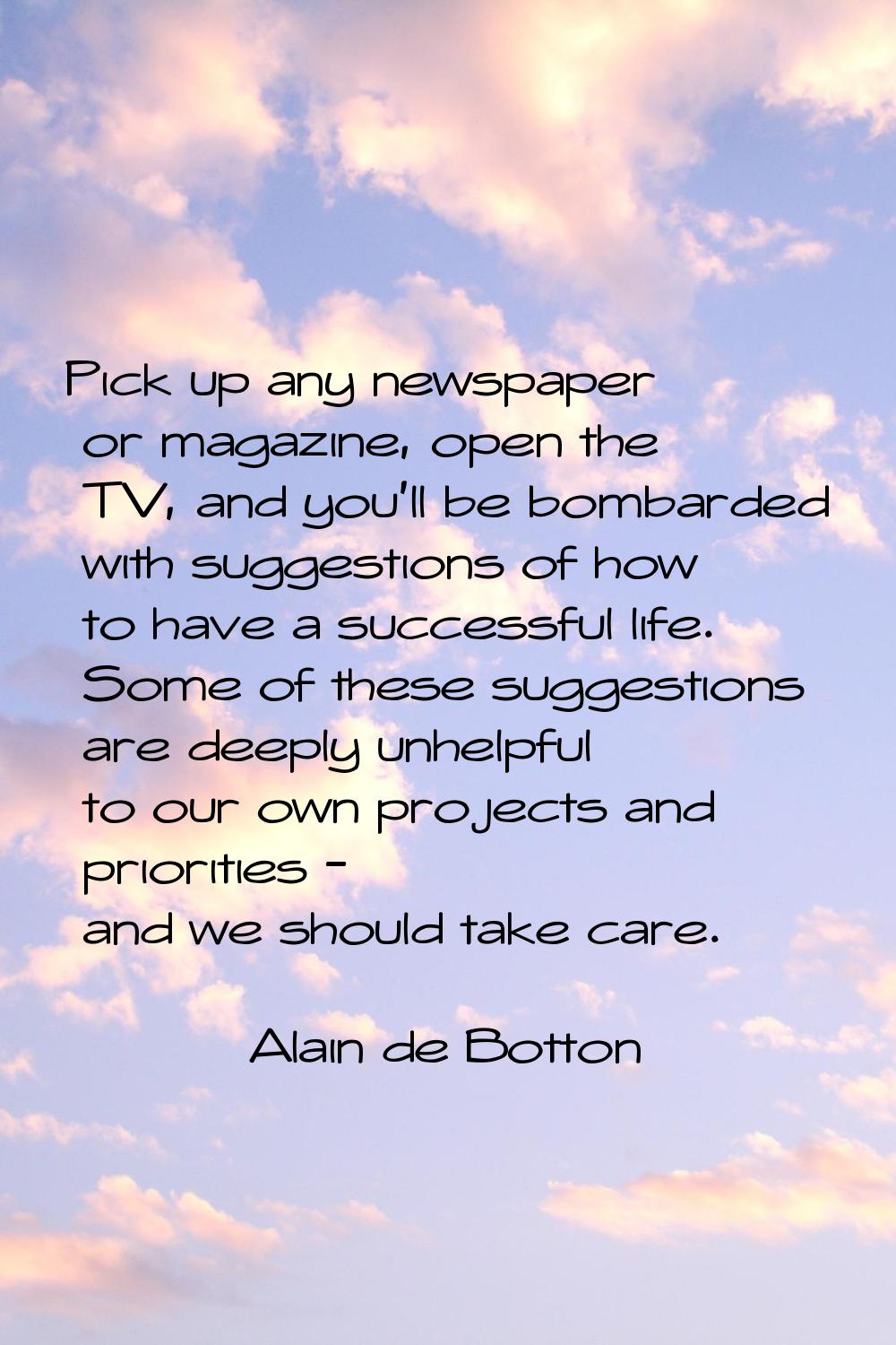 Pick up any newspaper or magazine, open the TV, and you'll be bombarded with suggestions of how to 