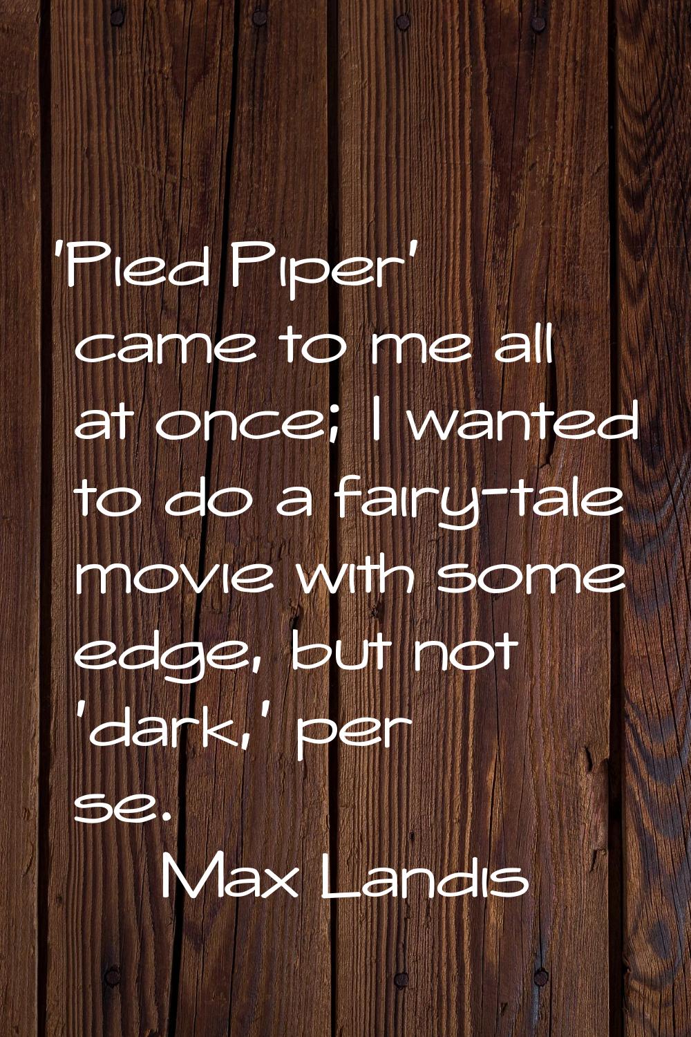 'Pied Piper' came to me all at once; I wanted to do a fairy-tale movie with some edge, but not 'dar