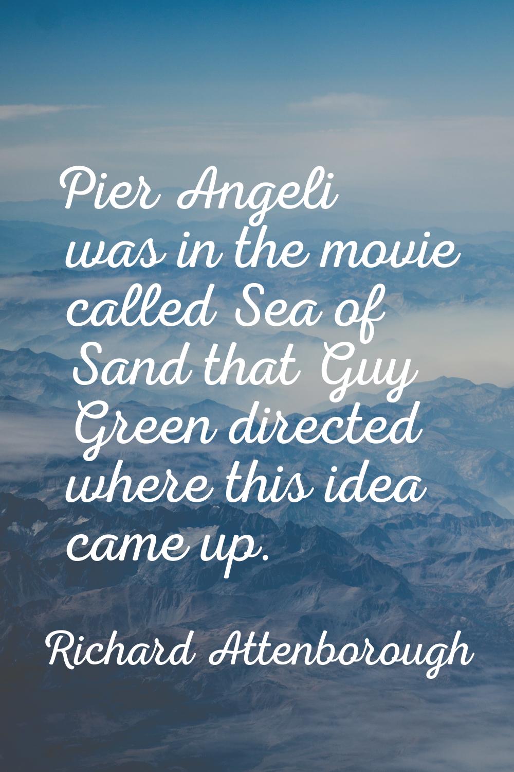 Pier Angeli was in the movie called Sea of Sand that Guy Green directed where this idea came up.