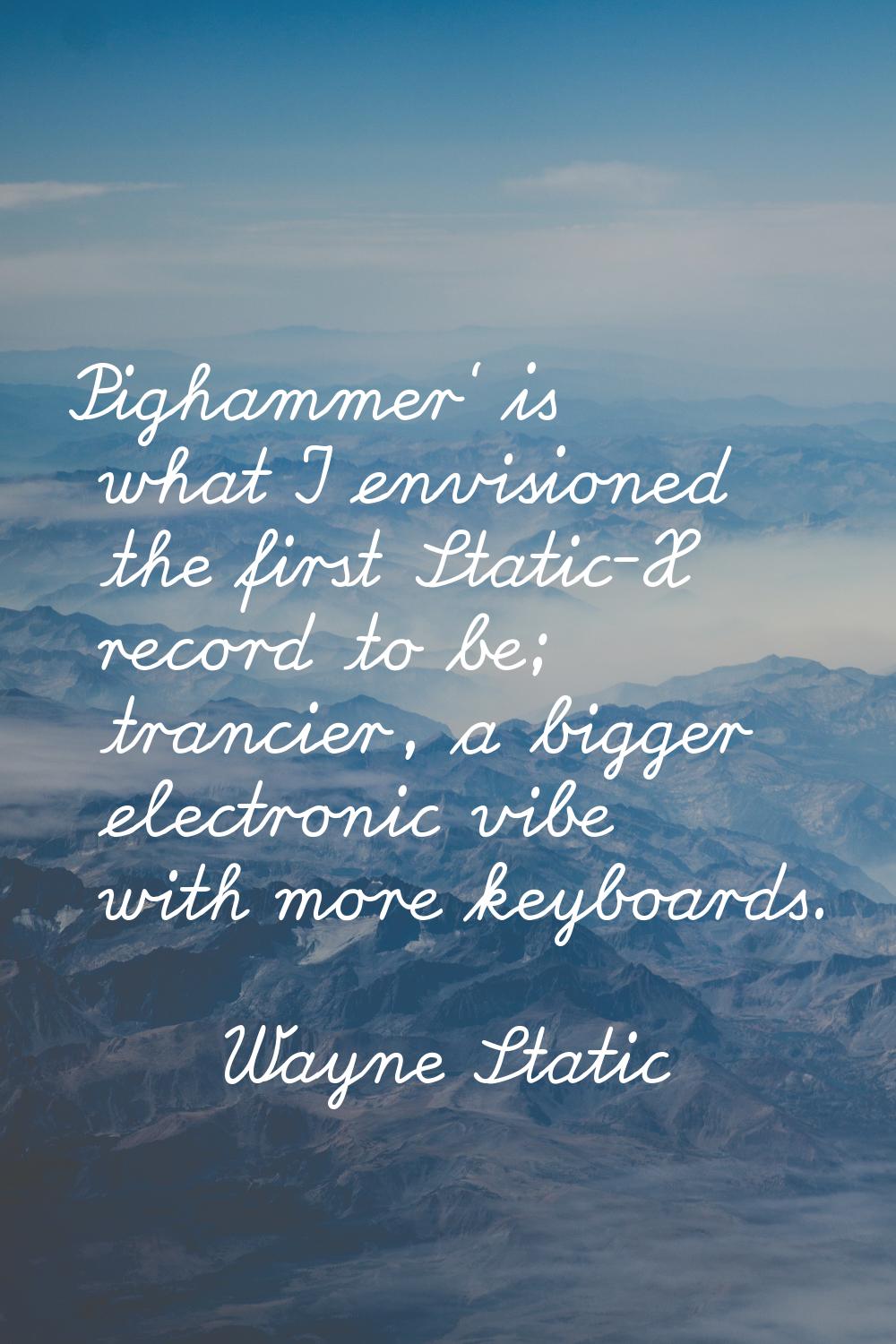 Pighammer' is what I envisioned the first Static-X record to be; trancier, a bigger electronic vibe