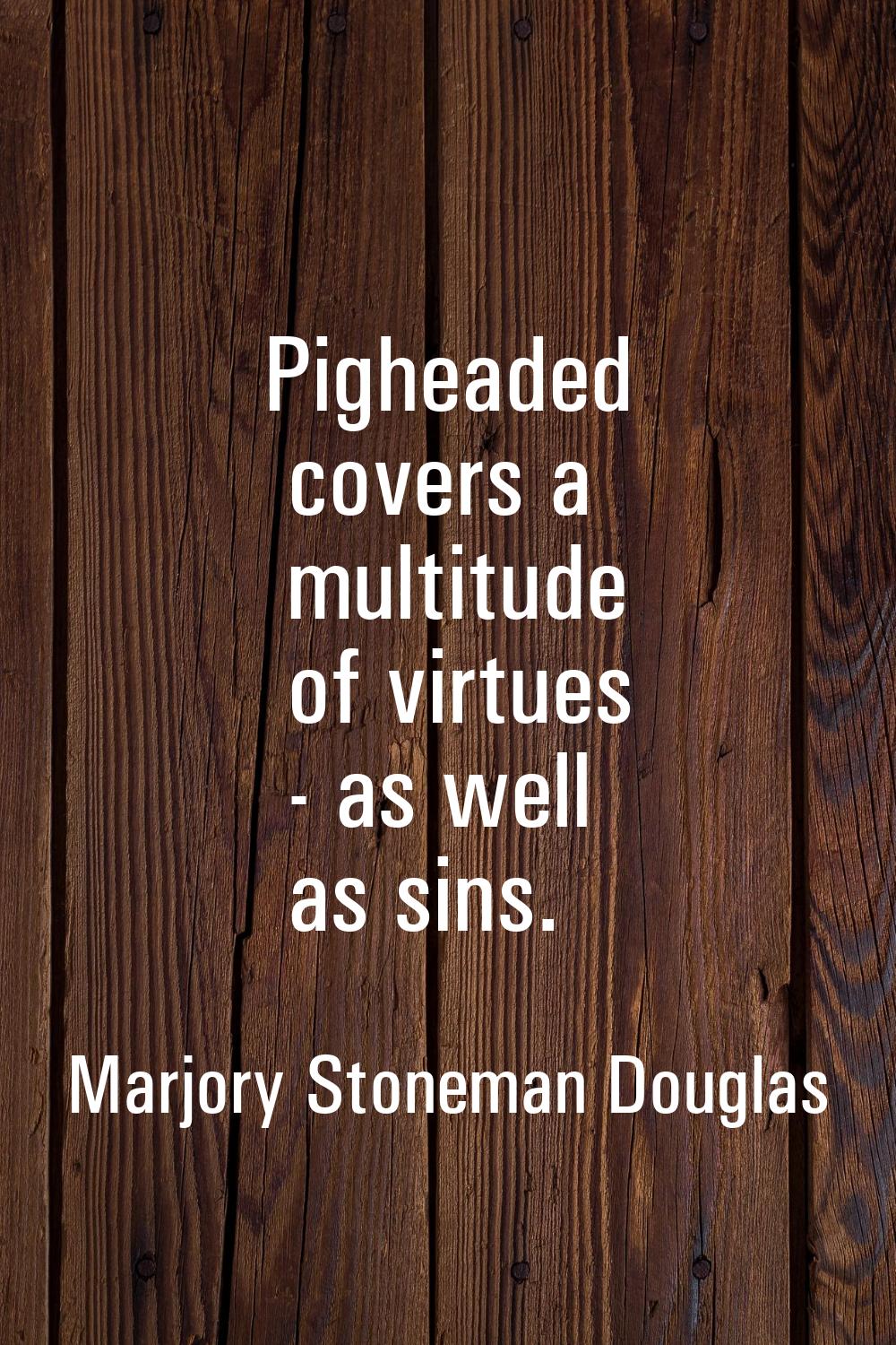 Pigheaded covers a multitude of virtues - as well as sins.