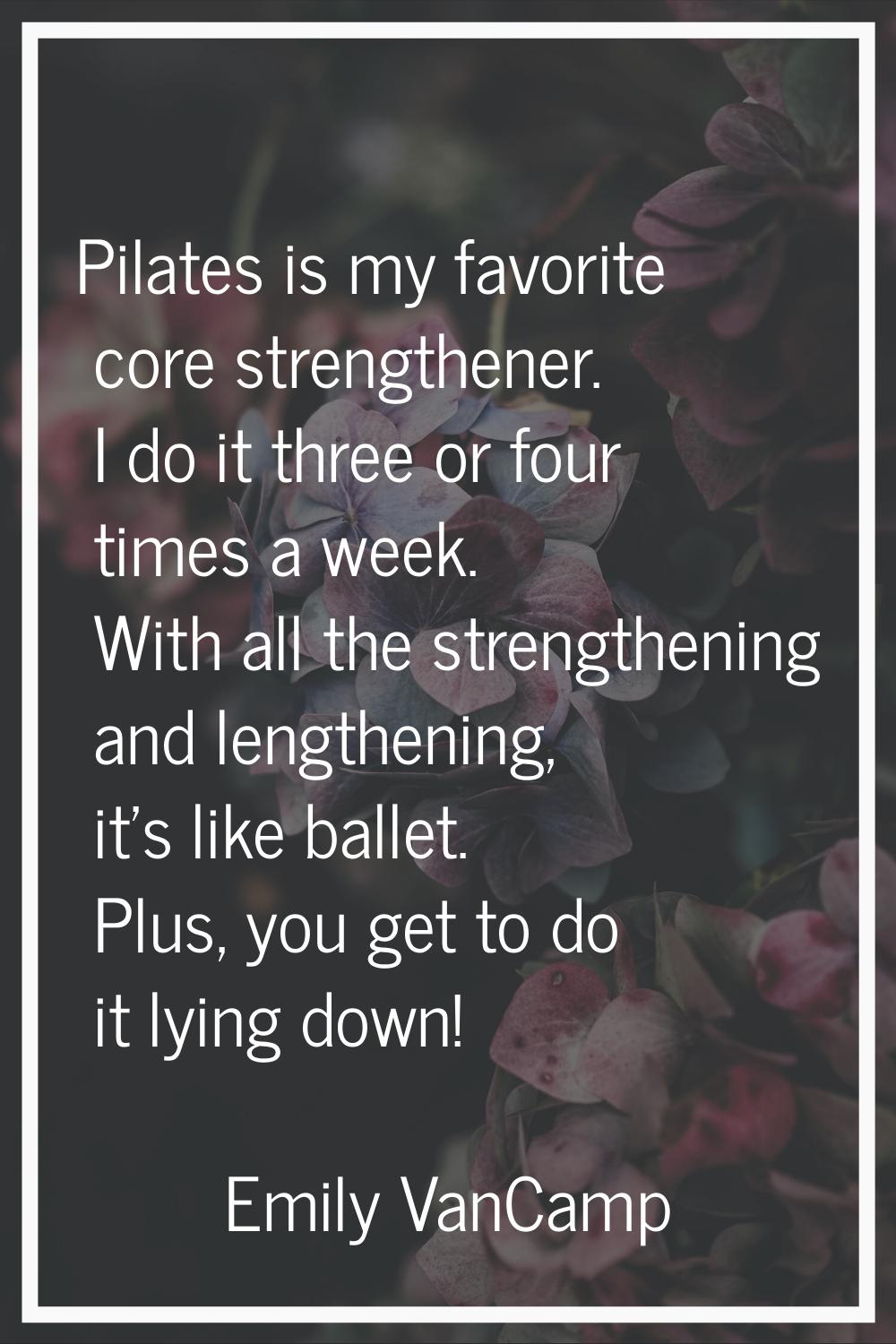 Pilates is my favorite core strengthener. I do it three or four times a week. With all the strength
