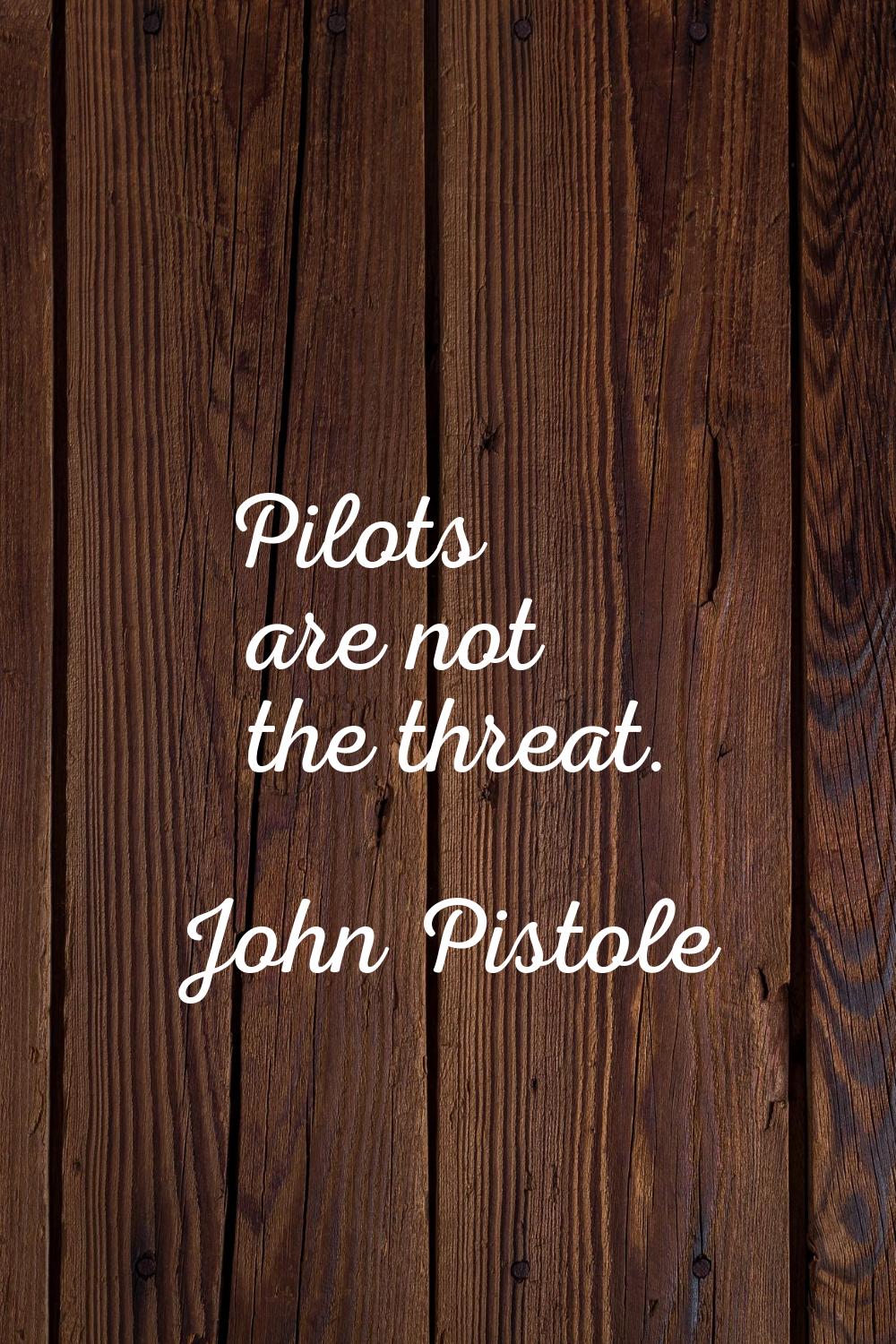 Pilots are not the threat.