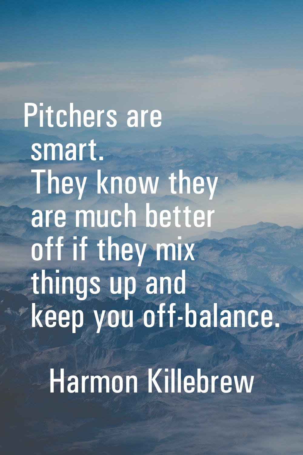 Pitchers are smart. They know they are much better off if they mix things up and keep you off-balan