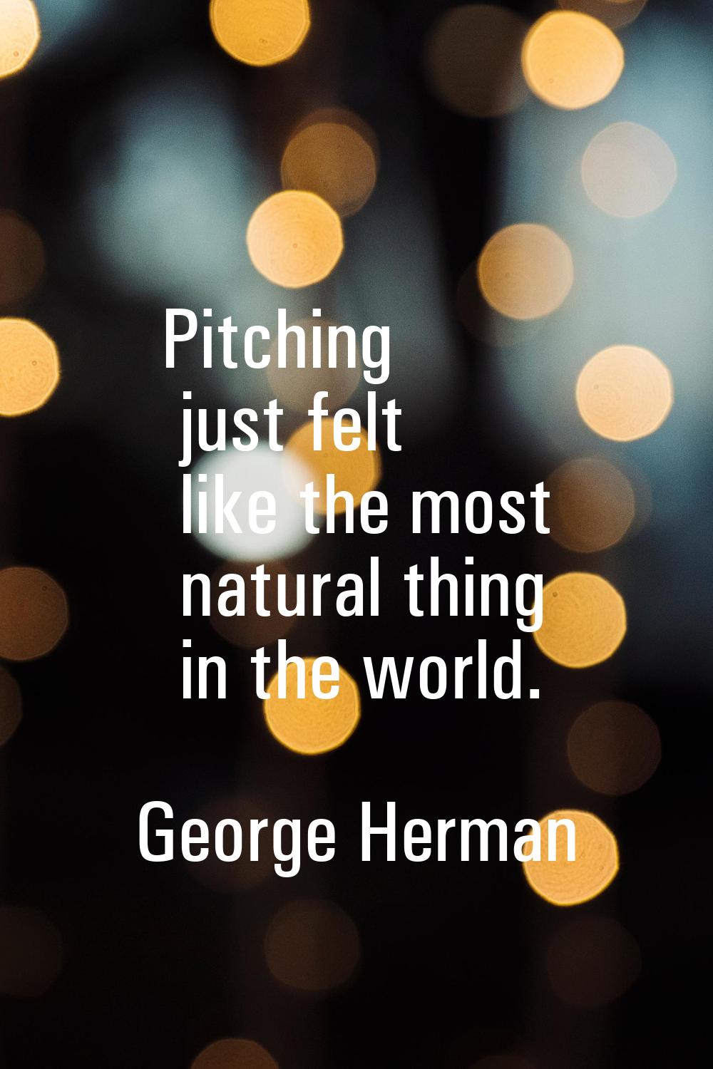 Pitching just felt like the most natural thing in the world.