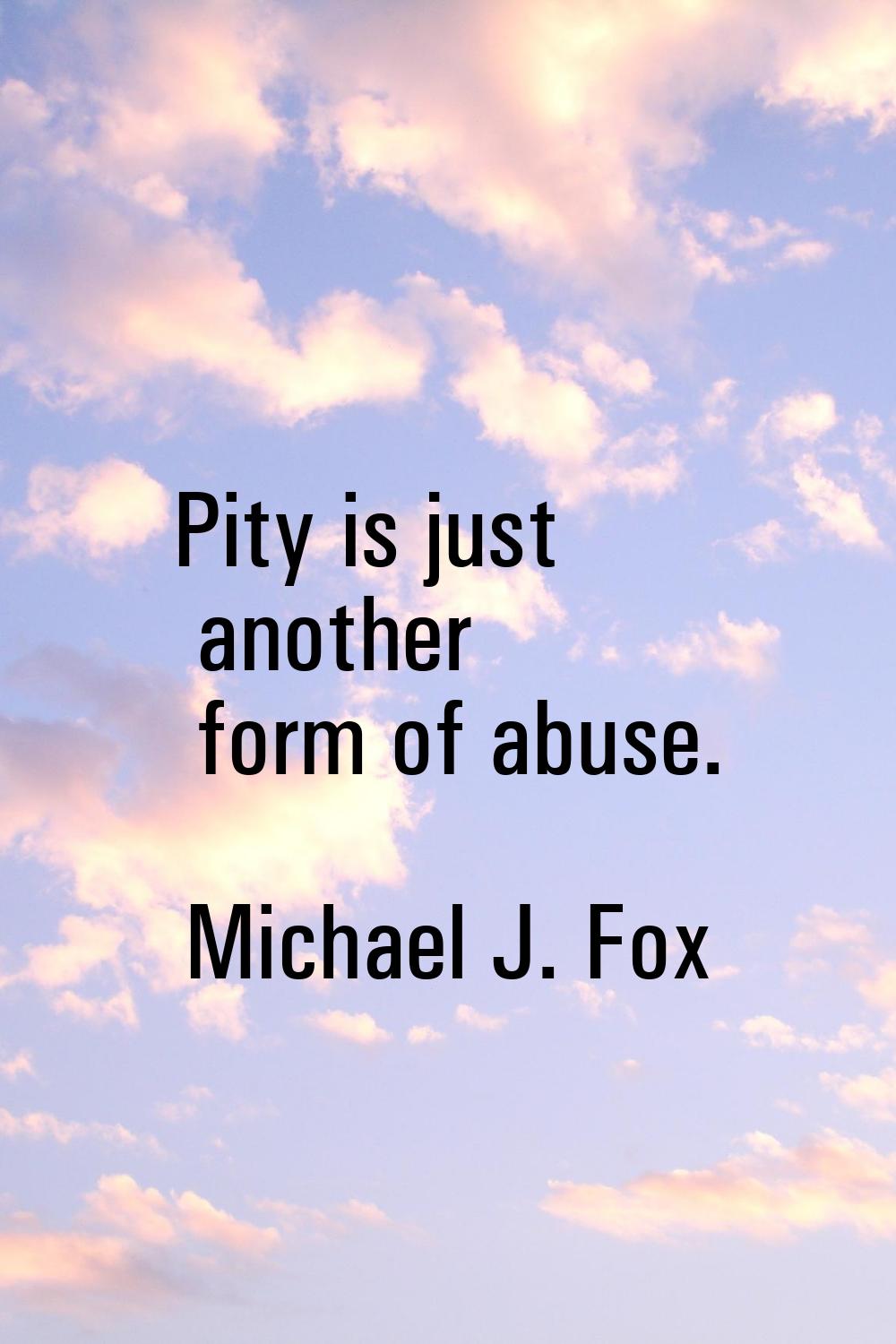 Pity is just another form of abuse.