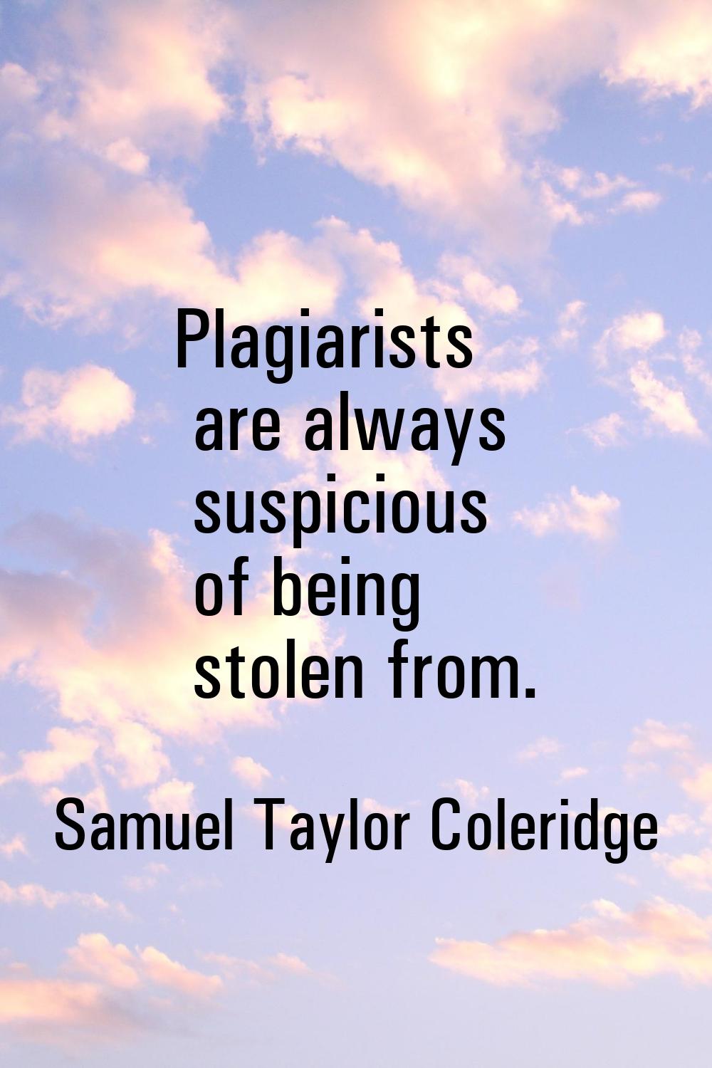 Plagiarists are always suspicious of being stolen from.