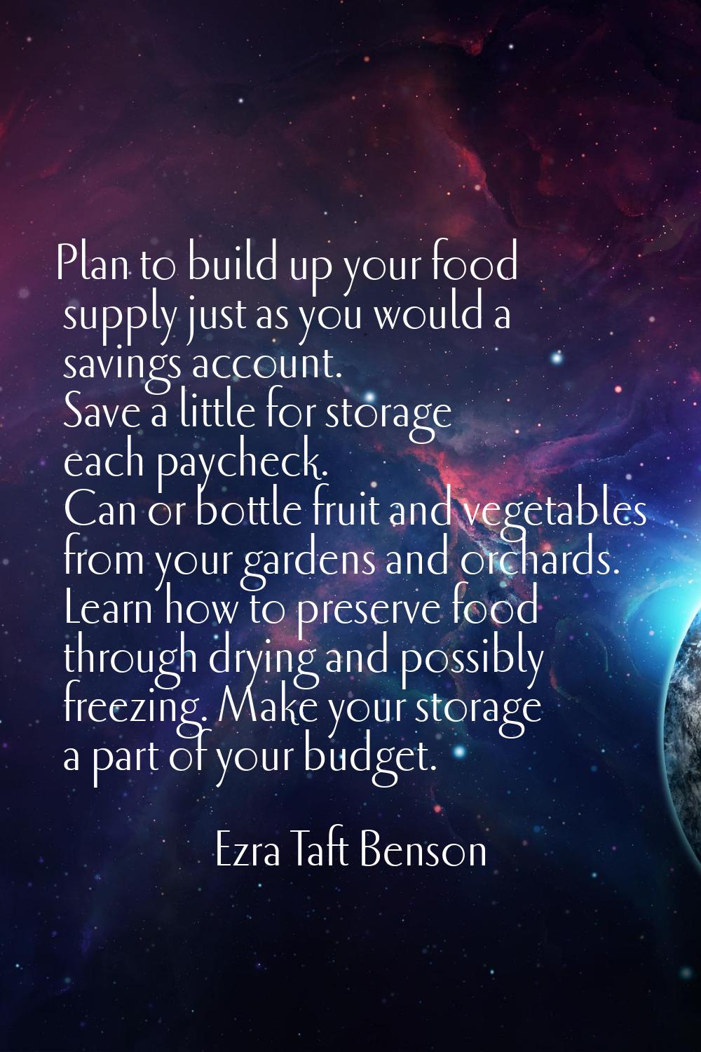 Plan to build up your food supply just as you would a savings account. Save a little for storage ea