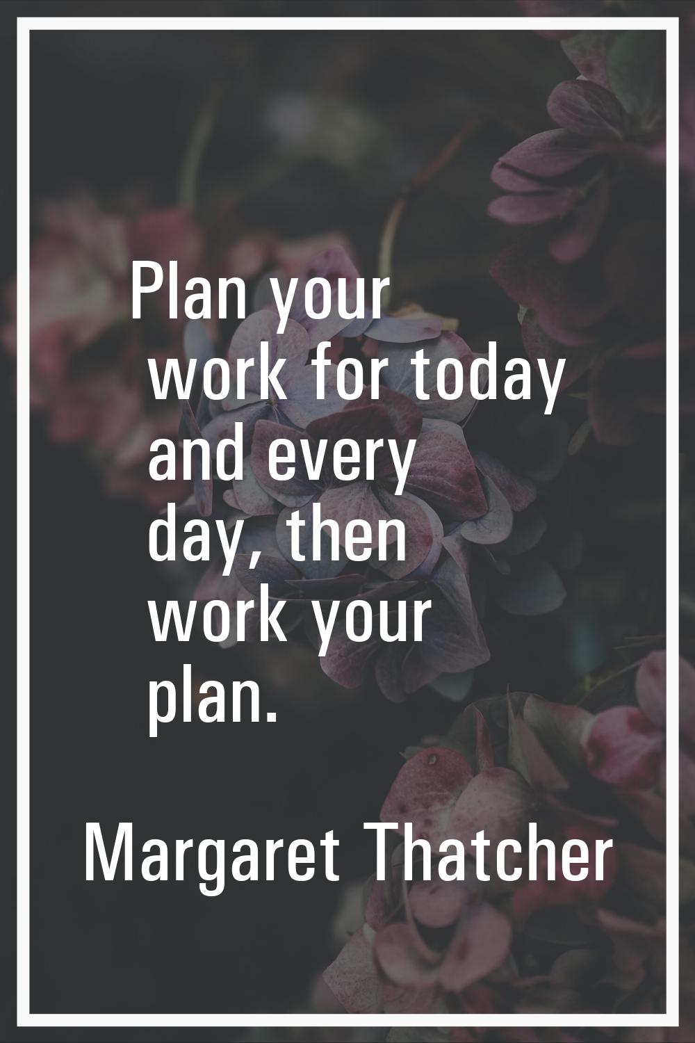 Plan your work for today and every day, then work your plan.