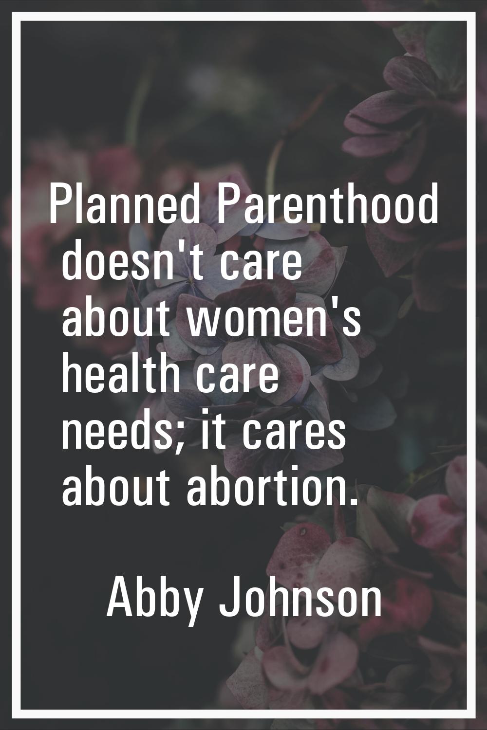 Planned Parenthood doesn't care about women's health care needs; it cares about abortion.