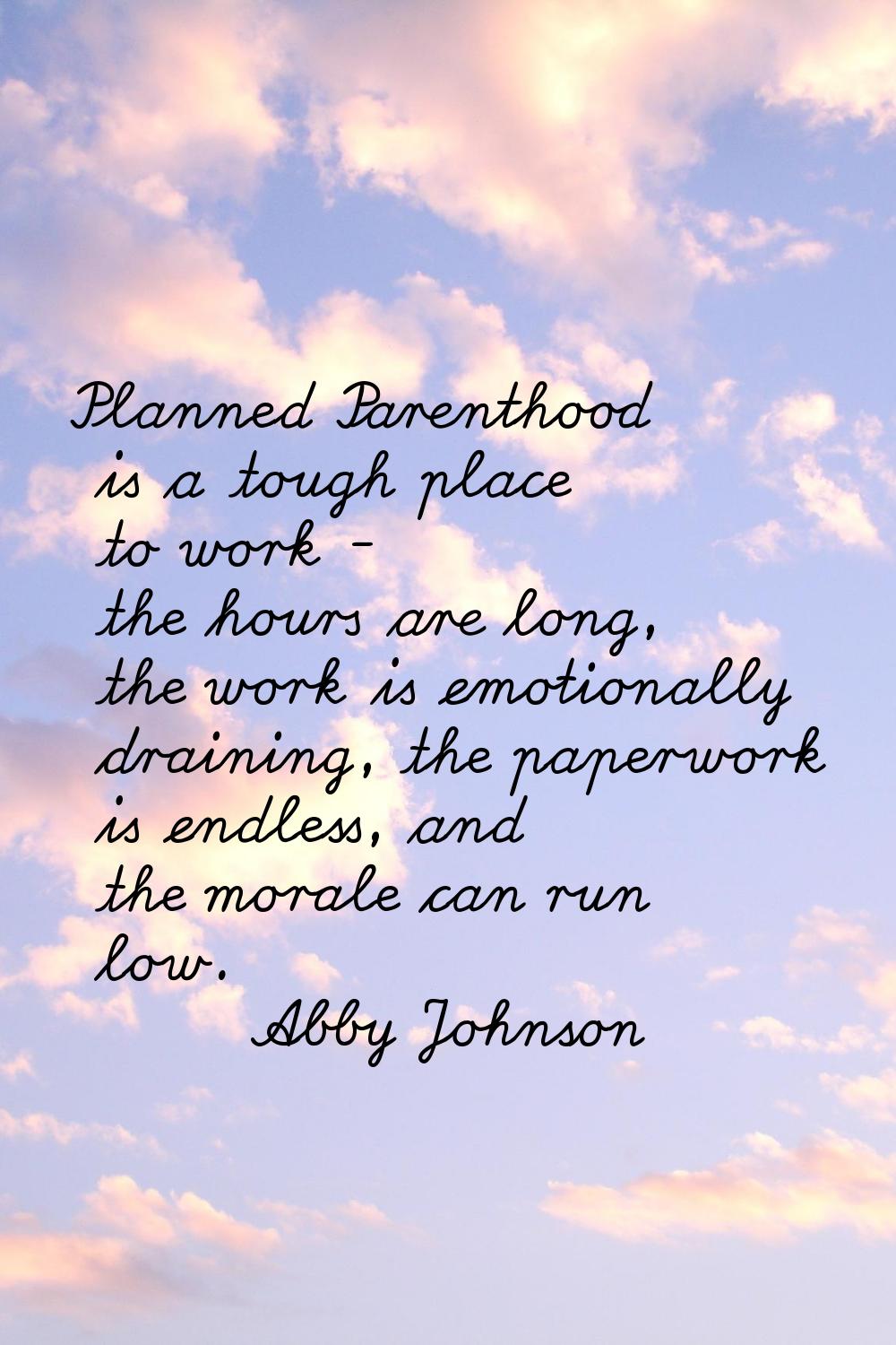 Planned Parenthood is a tough place to work - the hours are long, the work is emotionally draining,