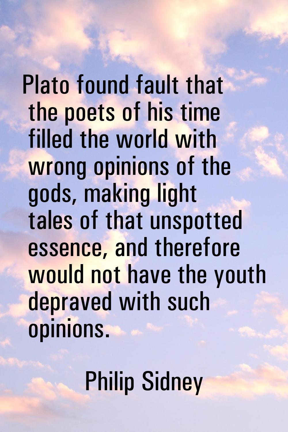 Plato found fault that the poets of his time filled the world with wrong opinions of the gods, maki