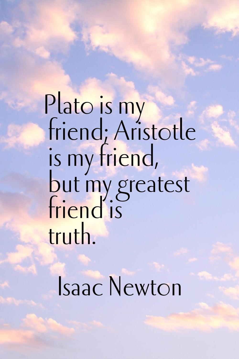 Plato is my friend; Aristotle is my friend, but my greatest friend is truth.