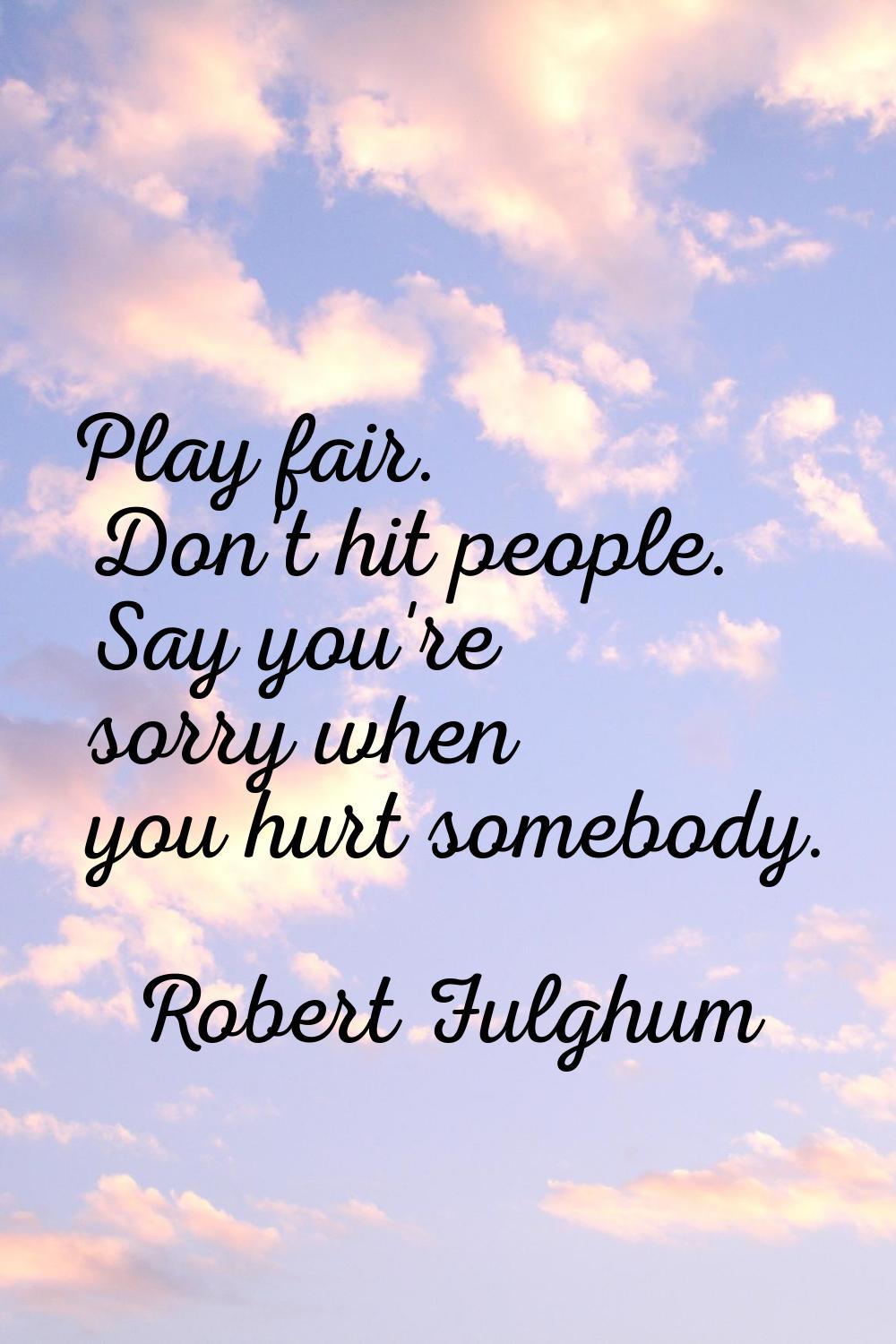 Play fair. Don't hit people. Say you're sorry when you hurt somebody.