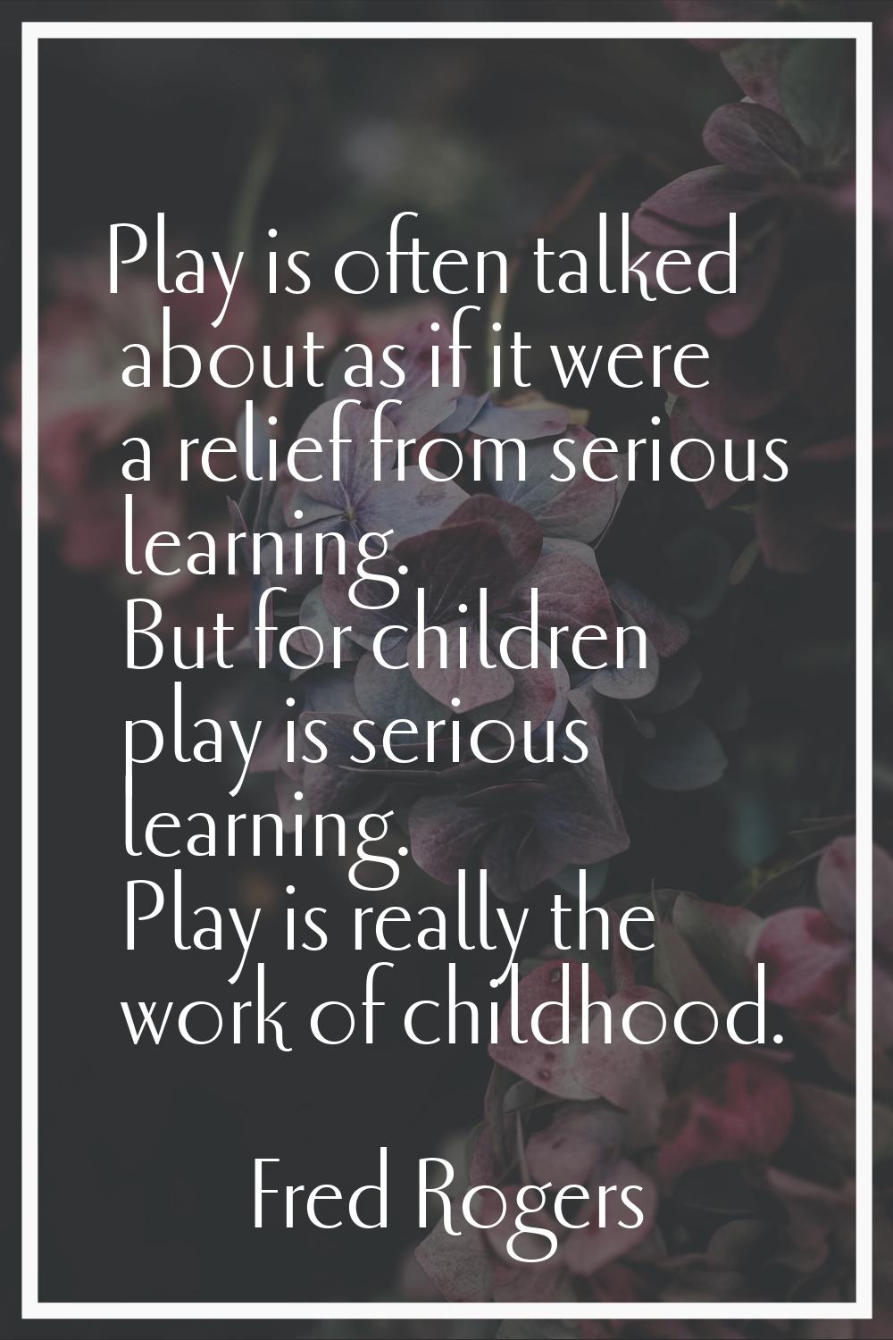 Play is often talked about as if it were a relief from serious learning. But for children play is s