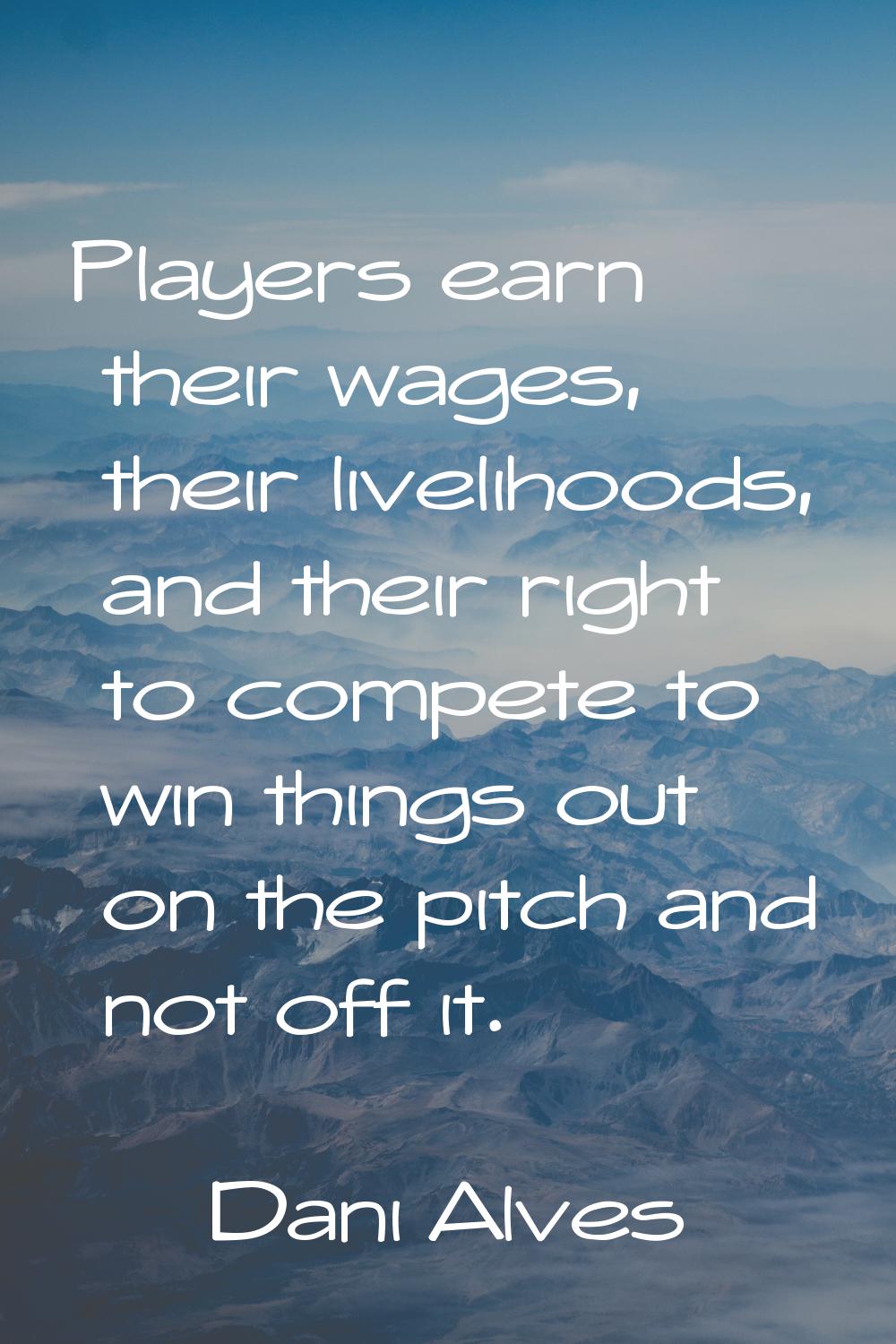 Players earn their wages, their livelihoods, and their right to compete to win things out on the pi