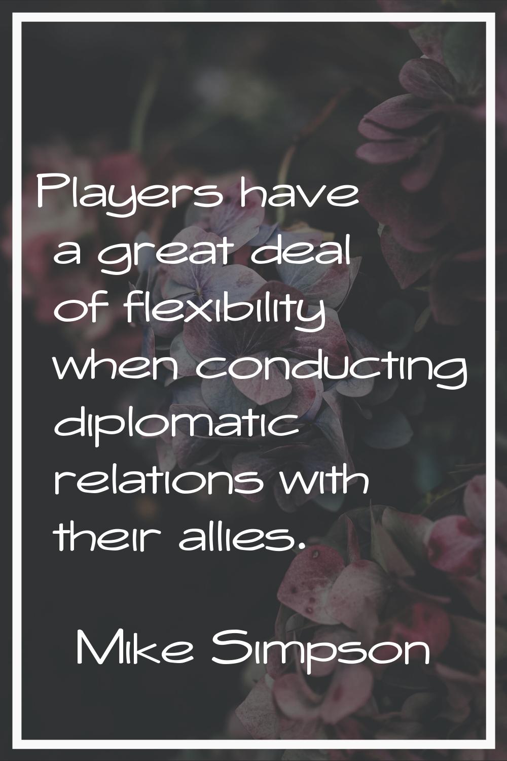 Players have a great deal of flexibility when conducting diplomatic relations with their allies.