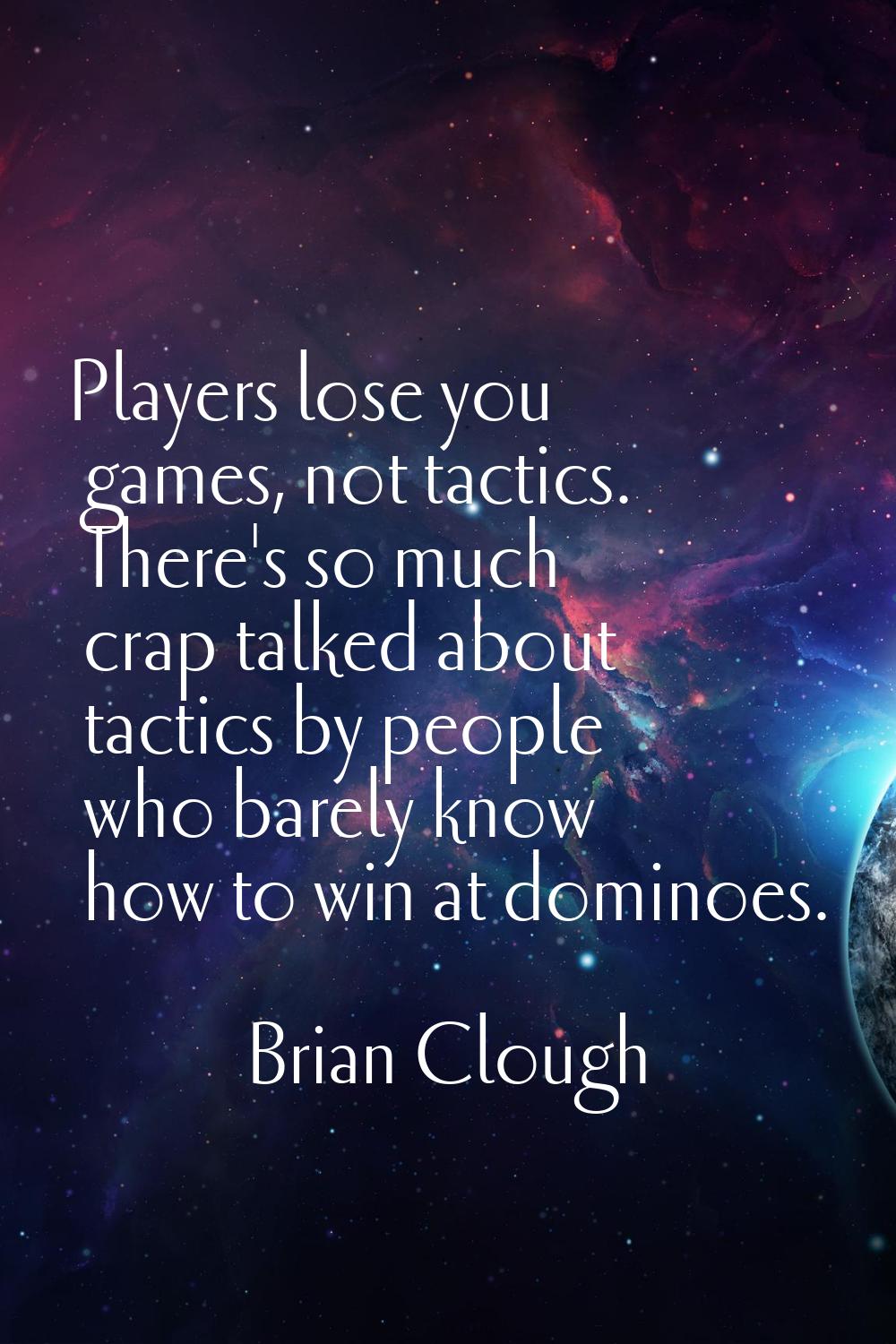 Players lose you games, not tactics. There's so much crap talked about tactics by people who barely