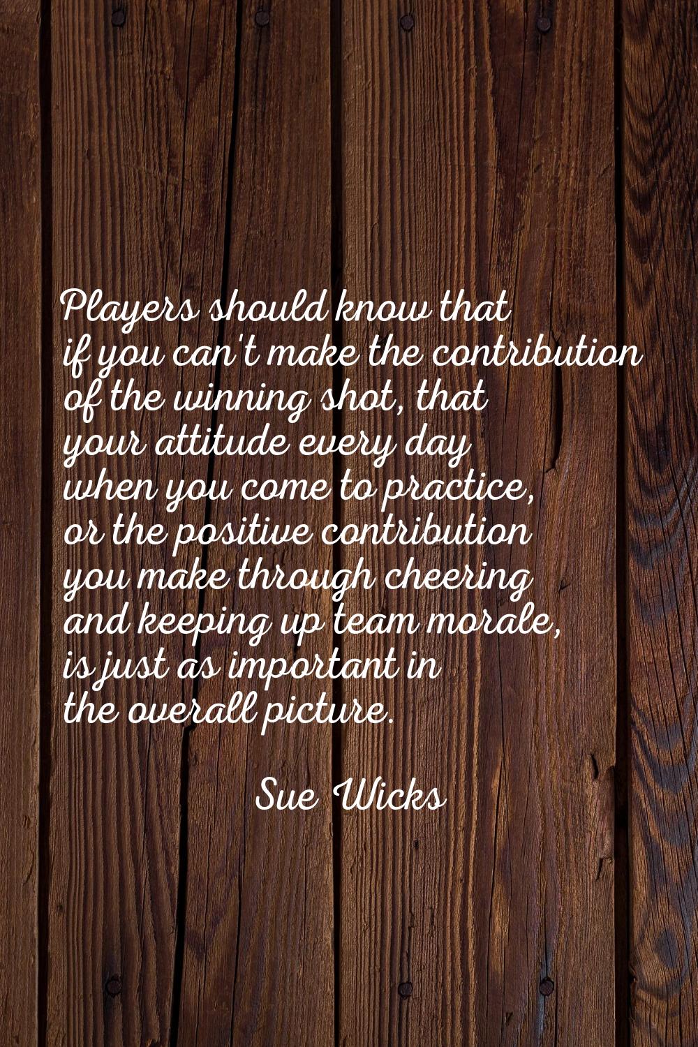 Players should know that if you can't make the contribution of the winning shot, that your attitude