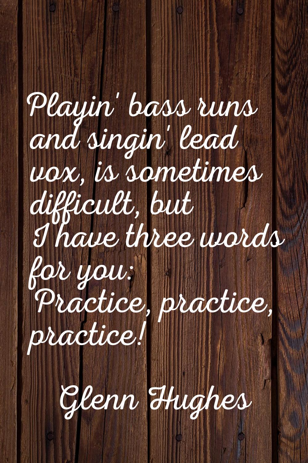 Playin' bass runs and singin' lead vox, is sometimes difficult, but I have three words for you: Pra
