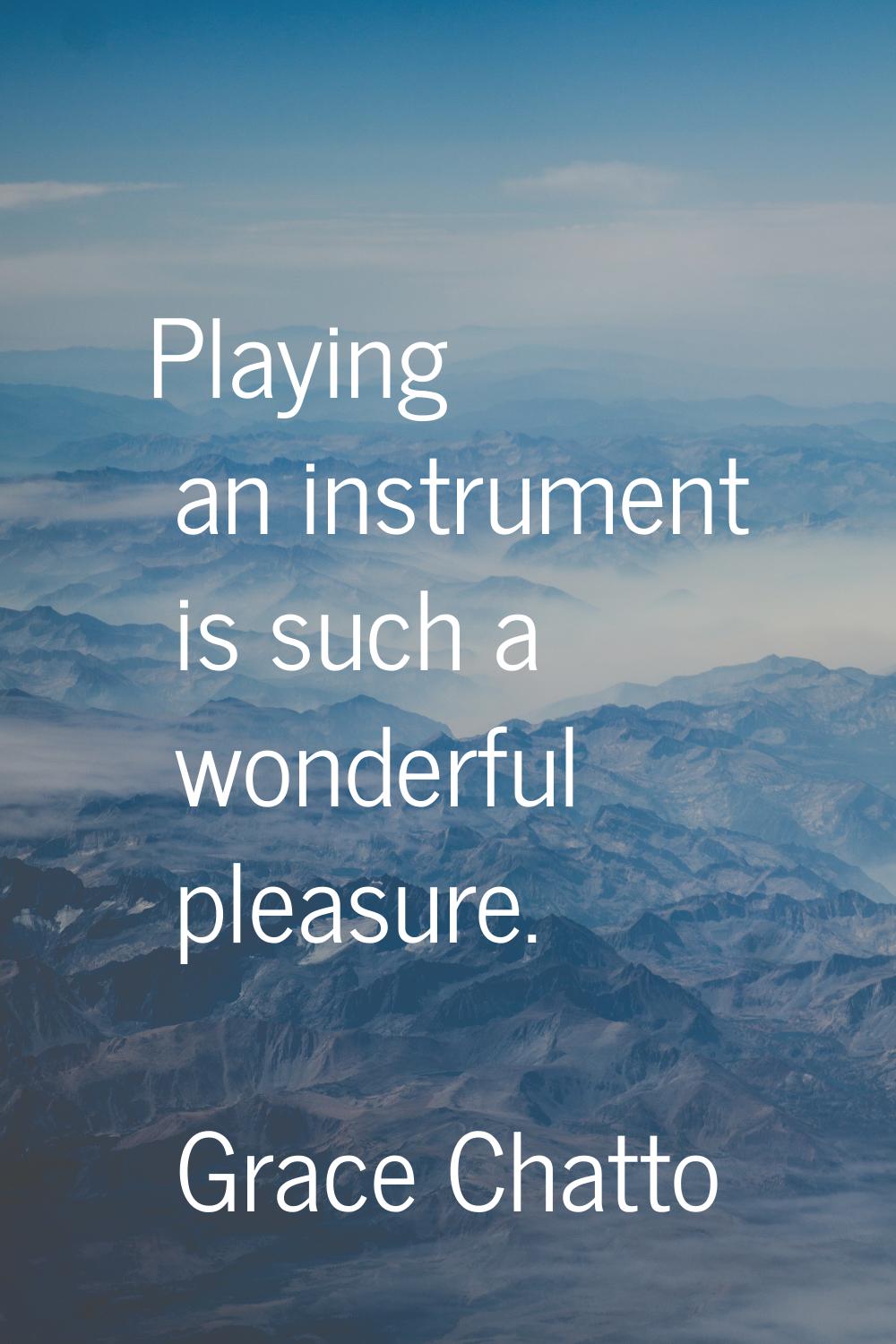 Playing an instrument is such a wonderful pleasure.