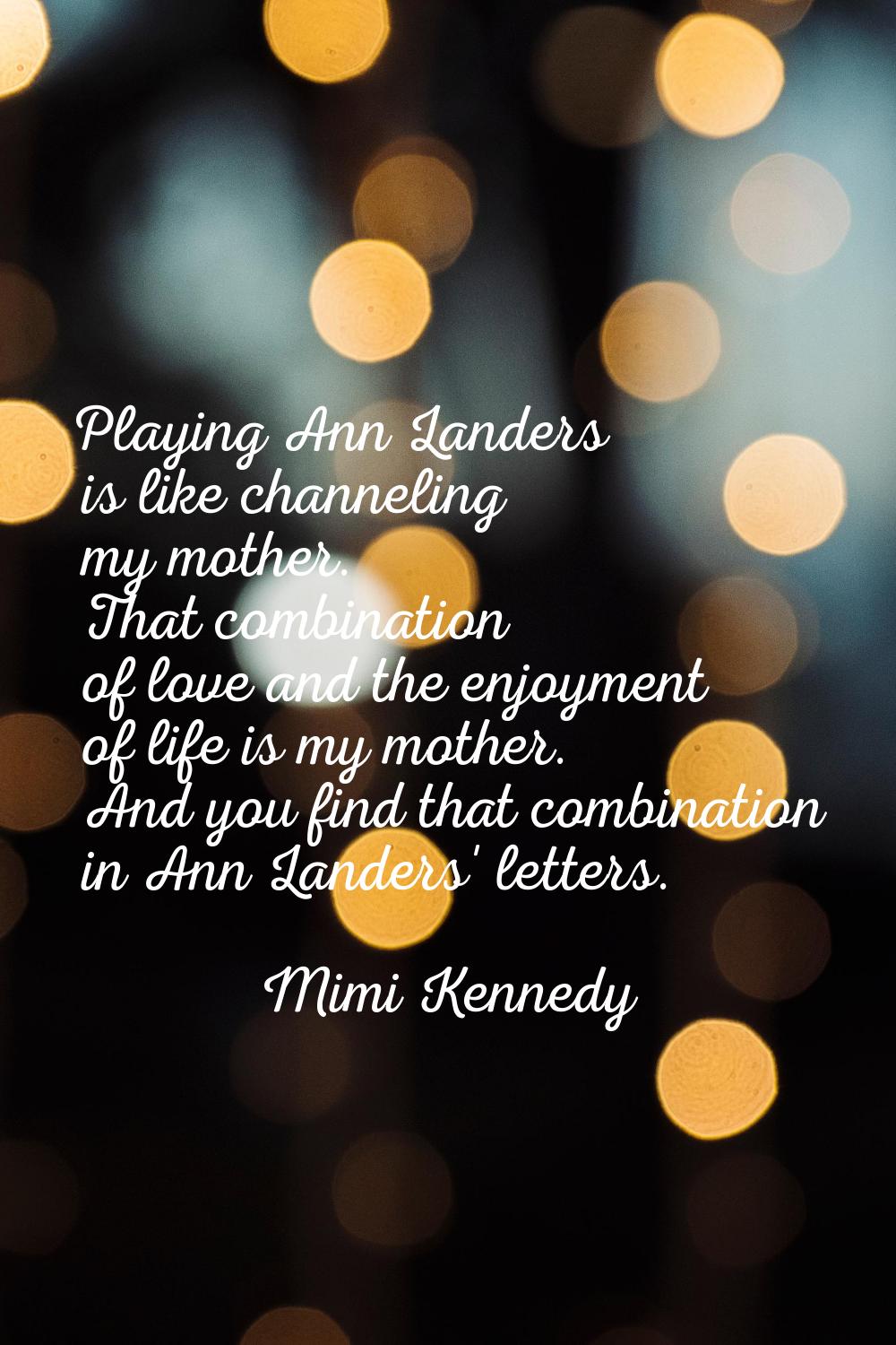 Playing Ann Landers is like channeling my mother. That combination of love and the enjoyment of lif