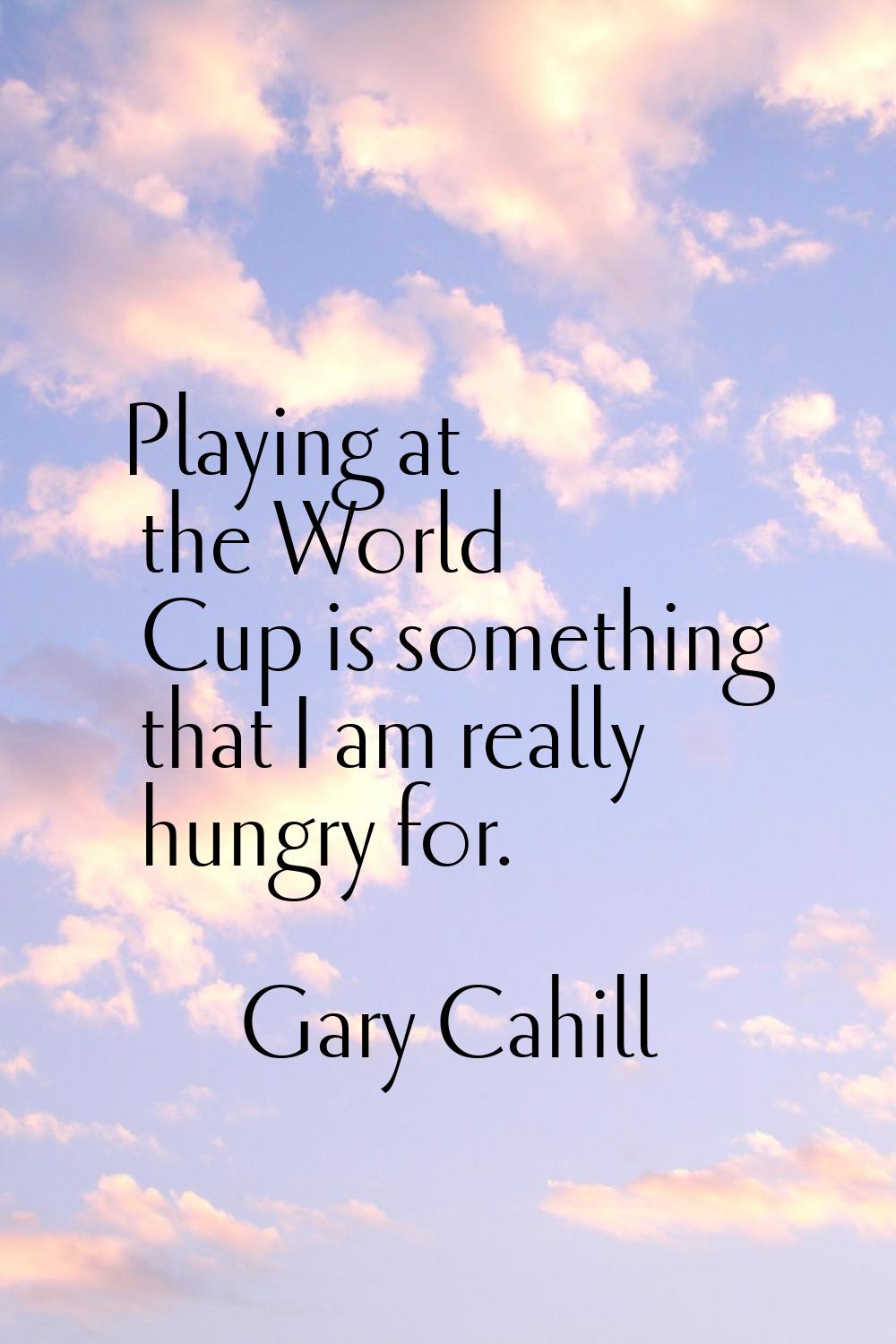 Playing at the World Cup is something that I am really hungry for.