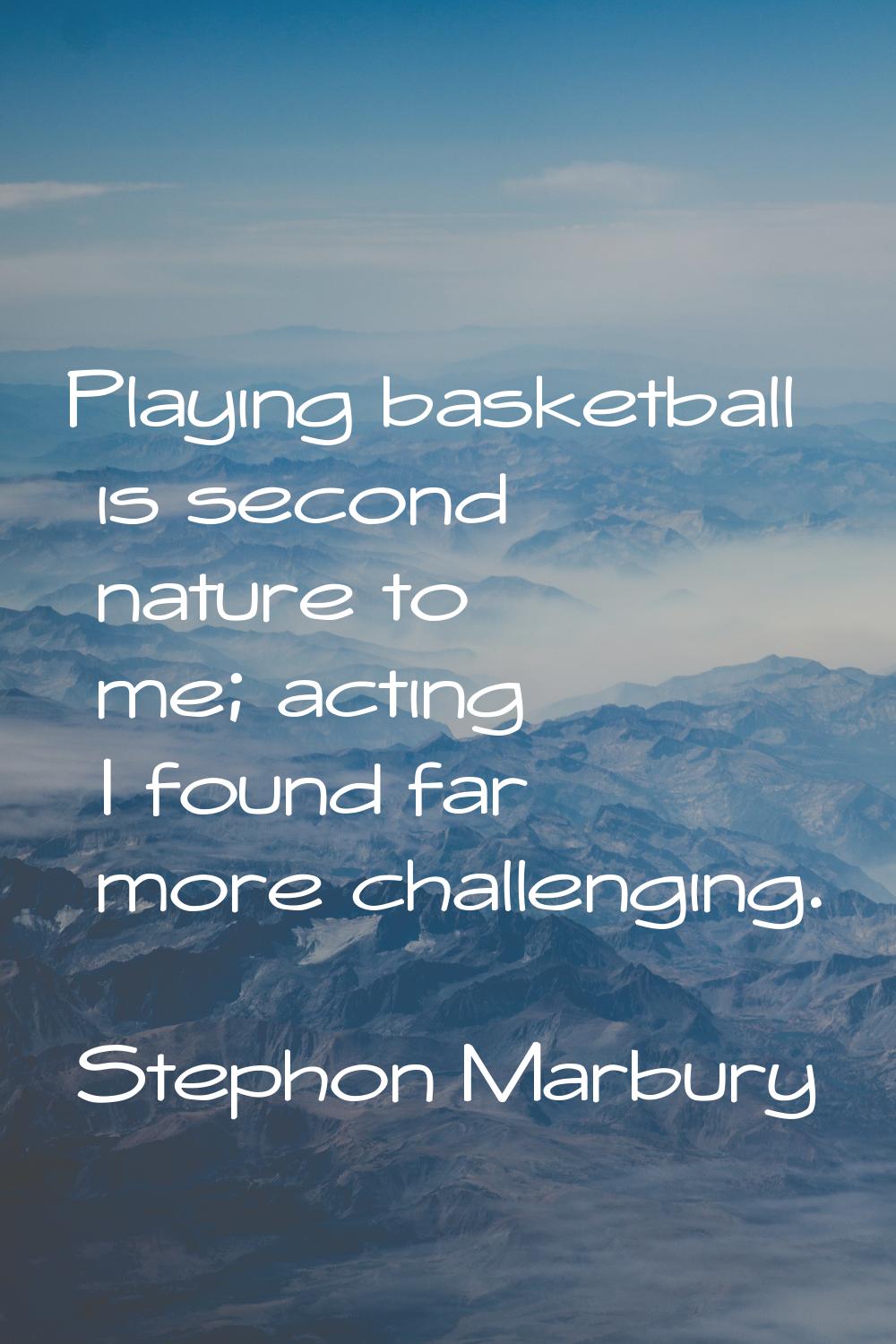 Playing basketball is second nature to me; acting I found far more challenging.
