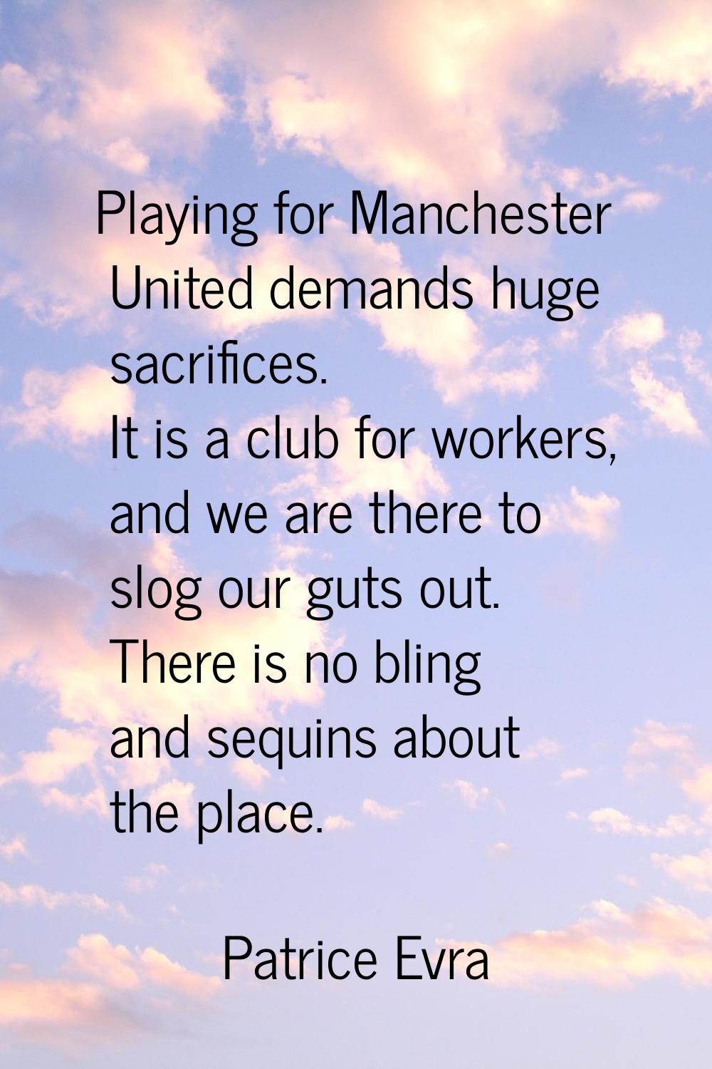 Playing for Manchester United demands huge sacrifices. It is a club for workers, and we are there t