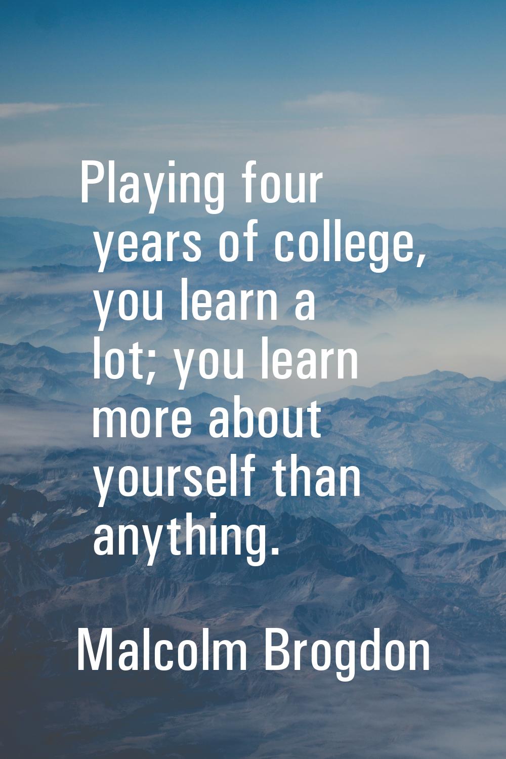 Playing four years of college, you learn a lot; you learn more about yourself than anything.