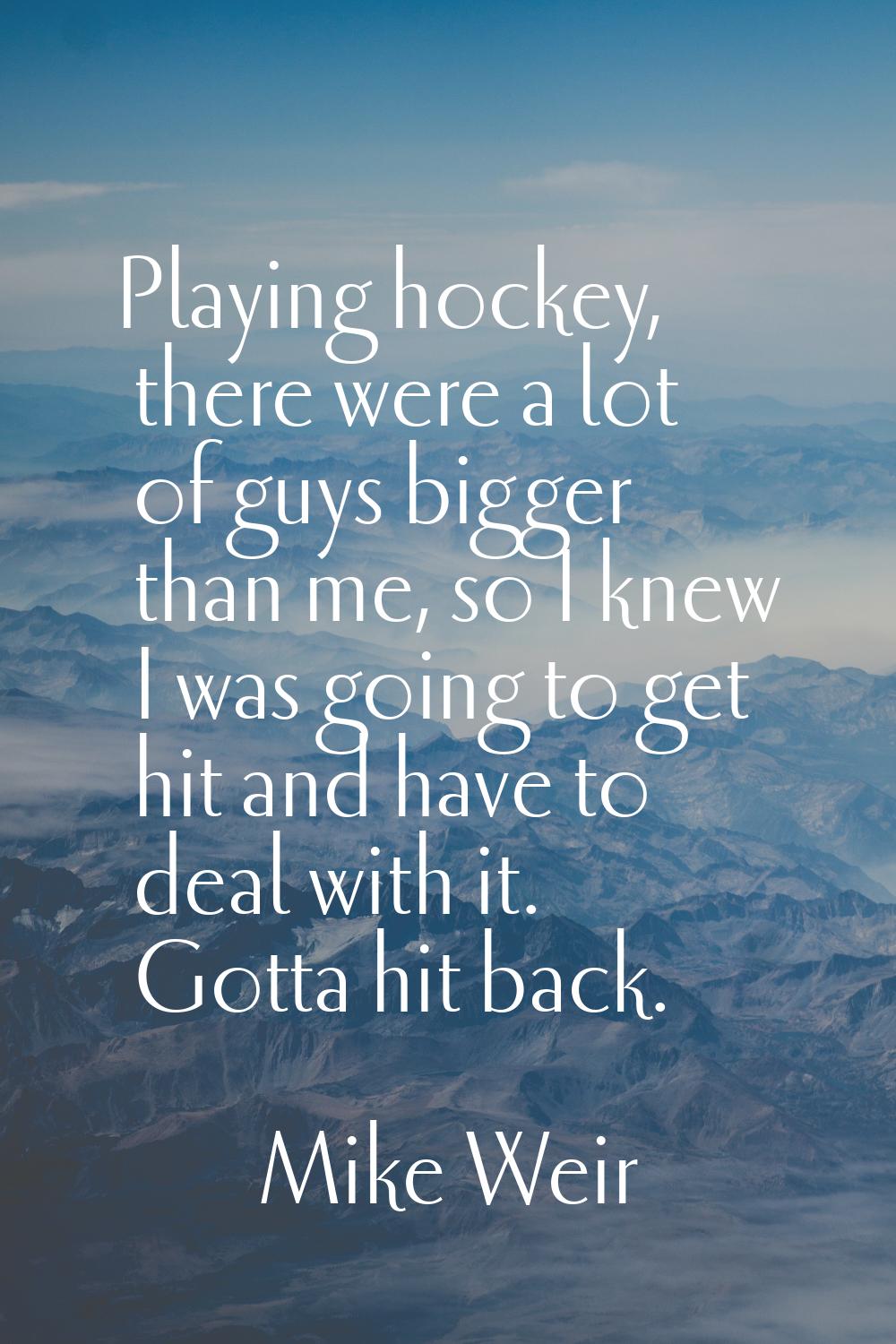 Playing hockey, there were a lot of guys bigger than me, so I knew I was going to get hit and have 